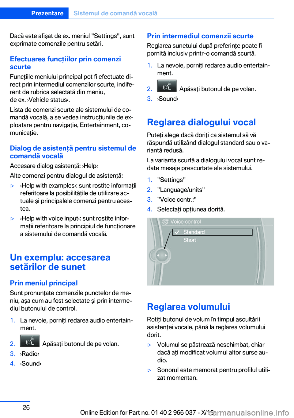 BMW X6 2016 Ghiduri De Utilizare (in Romanian) Dacă este afişat de ex. meniul "Settings", sunt
exprimate comenzile pentru setări.
Efectuarea funcţiilor prin comenzi
scurte
Funcţiile meniului principal pot fi efectuate di‐
rect prin BMW X6 2016 Ghiduri De Utilizare (in Romanian) Dacă este afişat de ex. meniul "Settings", sunt
exprimate comenzile pentru setări.
Efectuarea funcţiilor prin comenzi
scurte
Funcţiile meniului principal pot fi efectuate di‐
rect prin