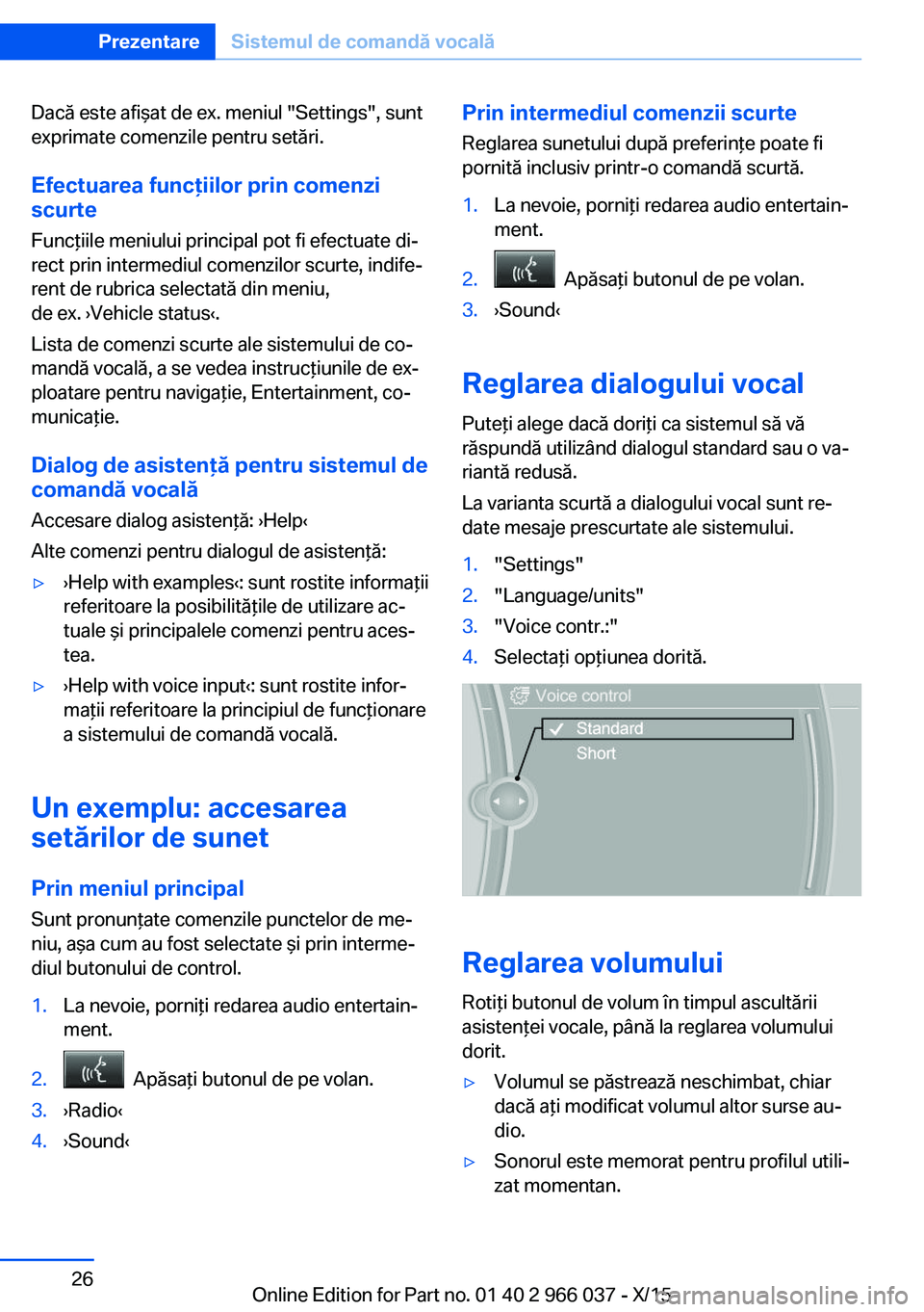 BMW X6 2016  Ghiduri De Utilizare (in Romanian) Dacă este afişat de ex. meniul "Settings", sunt
exprimate comenzile pentru setări.
Efectuarea funcţiilor prin comenzi
scurte
Funcţiile meniului principal pot fi efectuate di‐
rect prin 