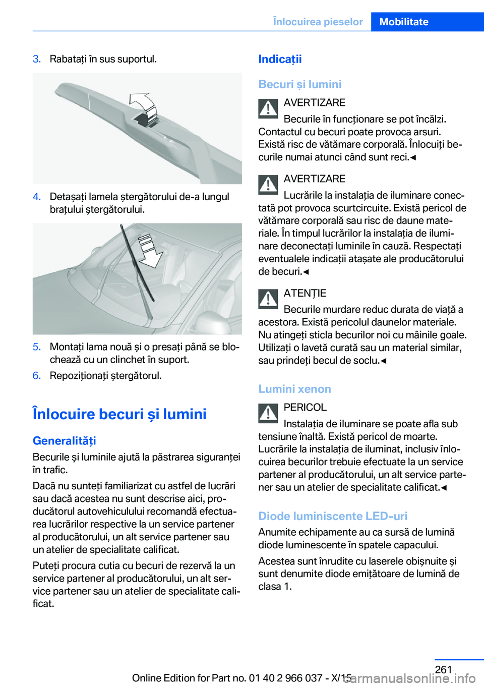 BMW X6 2016 Ghiduri De Utilizare (in Romanian) 3.Rabataţi în sus suportul.4.Detaşaţi lamela ştergătorului de-a lungul
braţului ştergătorului.5.Montaţi lama nouă şi o presaţi până se blo‐
chează cu un clinchet în suport.6.Repozi BMW X6 2016 Ghiduri De Utilizare (in Romanian) 3.Rabataţi în sus suportul.4.Detaşaţi lamela ştergătorului de-a lungul
braţului ştergătorului.5.Montaţi lama nouă şi o presaţi până se blo‐
chează cu un clinchet în suport.6.Repozi
