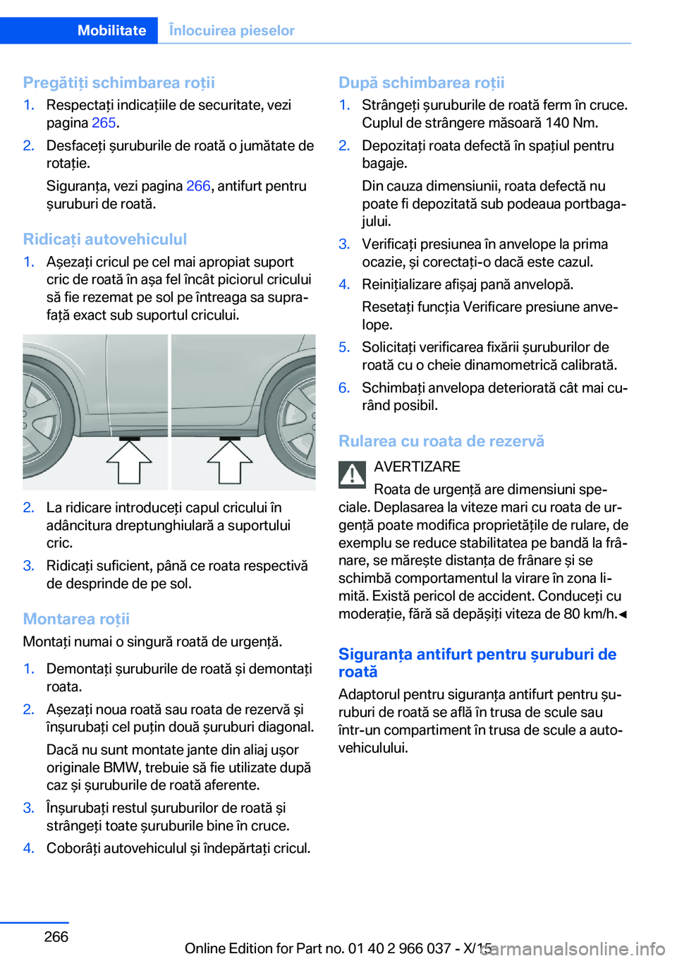 BMW X6 2016 Ghiduri De Utilizare (in Romanian) Pregătiţi schimbarea roţii1.Respectaţi indicaţiile de securitate, vezi
pagina 265.2.Desfaceţi şuruburile de roată o jumătate de
rotaţie.
Siguranţa, vezi pagina 266, antifurt pentru
şurub BMW X6 2016 Ghiduri De Utilizare (in Romanian) Pregătiţi schimbarea roţii1.Respectaţi indicaţiile de securitate, vezi
pagina 265.2.Desfaceţi şuruburile de roată o jumătate de
rotaţie.
Siguranţa, vezi pagina 266, antifurt pentru
şurub