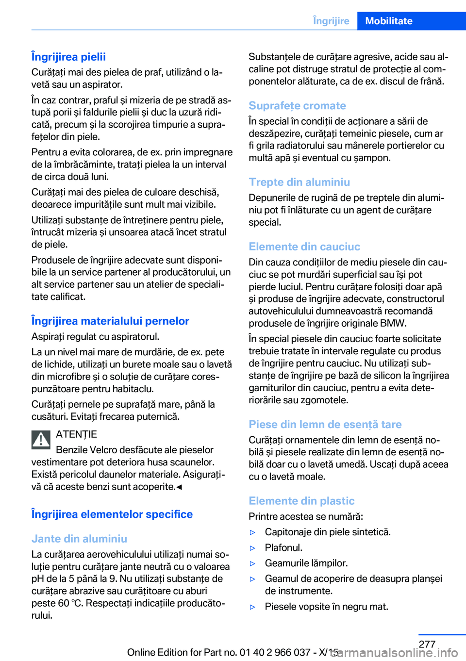 BMW X6 2016  Ghiduri De Utilizare (in Romanian) Îngrijirea pielii
Curăţaţi mai des pielea de praf, utilizând o la‐
vetă sau un aspirator.
În caz contrar, praful şi mizeria de pe stradă as‐
tupă porii şi faldurile pielii şi duc la uz