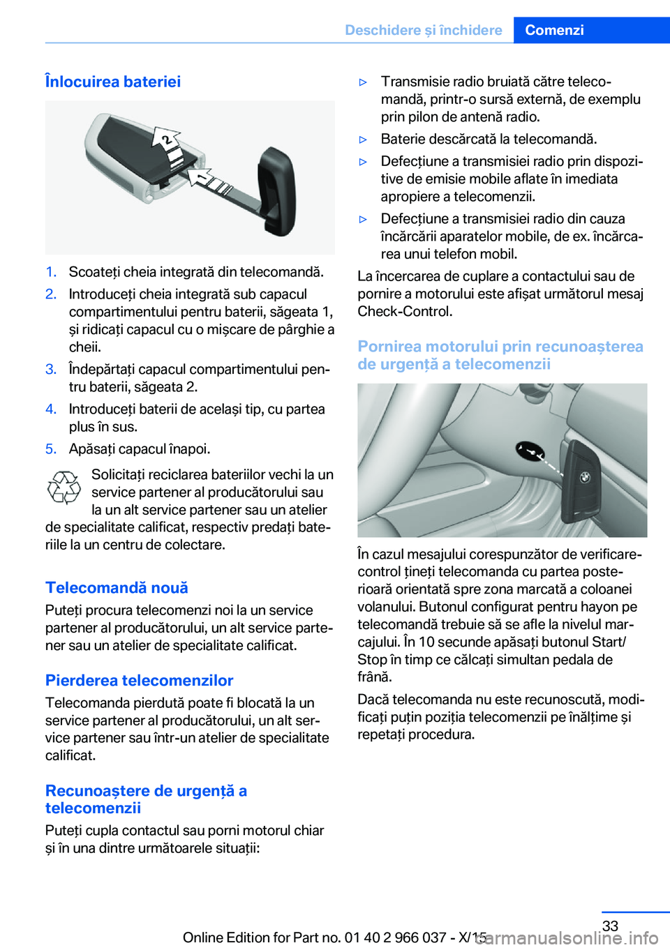 BMW X6 2016  Ghiduri De Utilizare (in Romanian) Înlocuirea bateriei1.Scoateţi cheia integrată din telecomandă.2.Introduceţi cheia integrată sub capacul
compartimentului pentru baterii, săgeata 1,
şi ridicaţi capacul cu o mişcare de pârgh