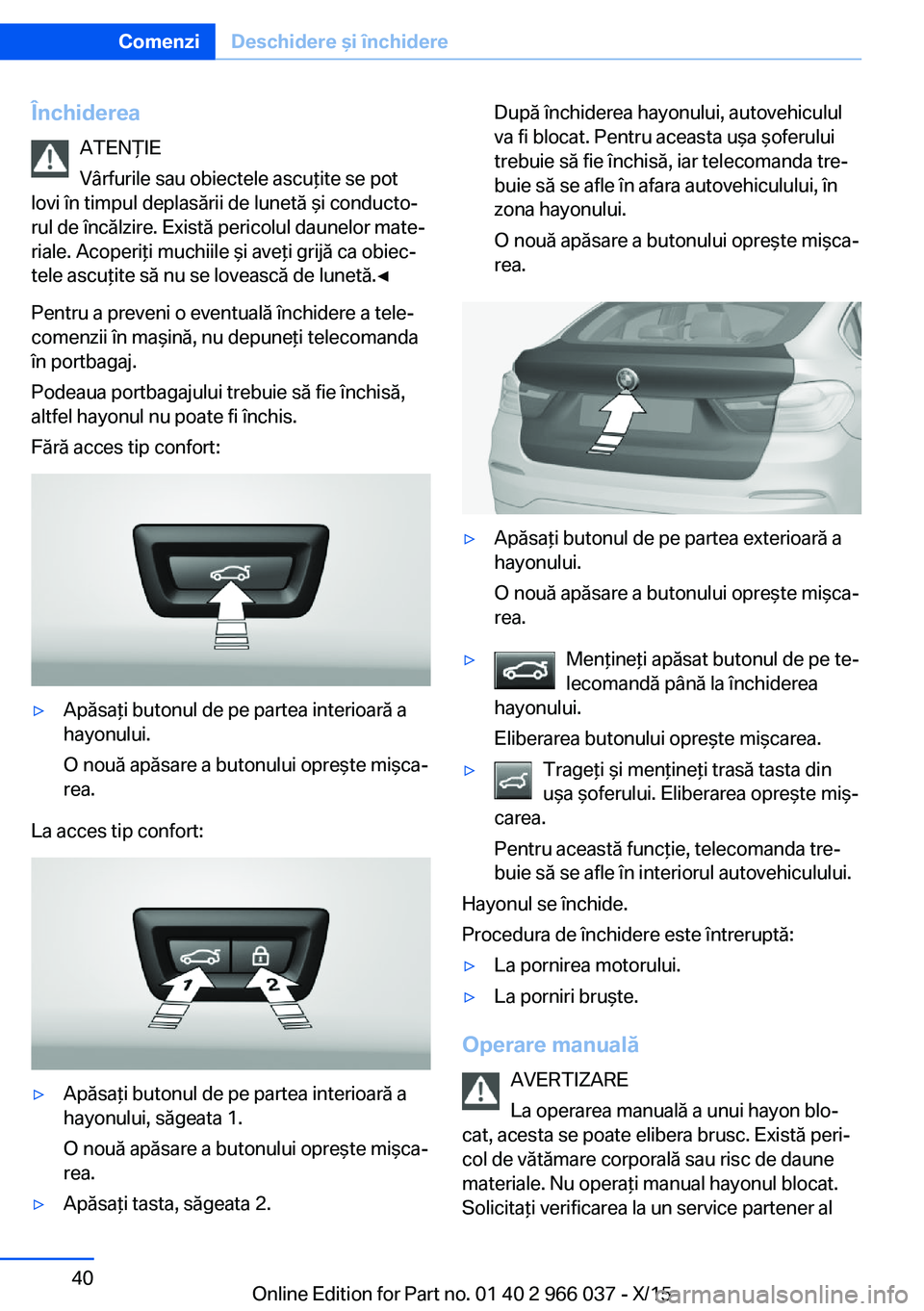 BMW X6 2016 Ghiduri De Utilizare (in Romanian) ÎnchidereaATENŢIE
Vârfurile sau obiectele ascuţite se pot
lovi în timpul deplasării de lunetă şi conducto‐
rul de încălzire. Există pericolul daunelor mate‐
riale. Acoperiţi muchiile BMW X6 2016 Ghiduri De Utilizare (in Romanian) ÎnchidereaATENŢIE
Vârfurile sau obiectele ascuţite se pot
lovi în timpul deplasării de lunetă şi conducto‐
rul de încălzire. Există pericolul daunelor mate‐
riale. Acoperiţi muchiile