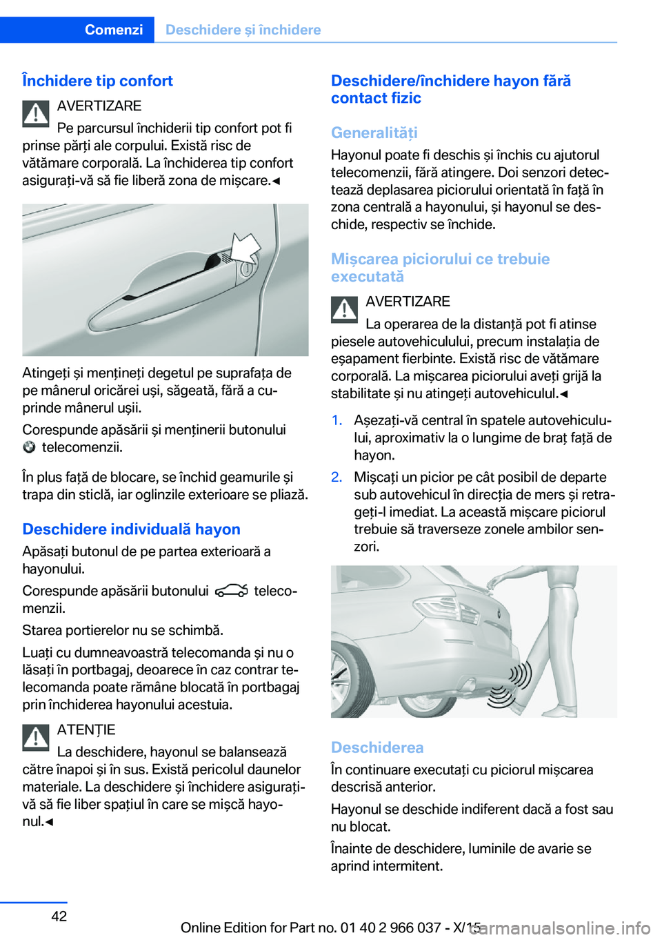 BMW X6 2016 Ghiduri De Utilizare (in Romanian) Închidere tip confortAVERTIZARE
Pe parcursul închiderii tip confort pot fi
prinse părţi ale corpului. Există risc de
vătămare corporală. La închiderea tip confort
asiguraţi-vă să fie liber BMW X6 2016 Ghiduri De Utilizare (in Romanian) Închidere tip confortAVERTIZARE
Pe parcursul închiderii tip confort pot fi
prinse părţi ale corpului. Există risc de
vătămare corporală. La închiderea tip confort
asiguraţi-vă să fie liber