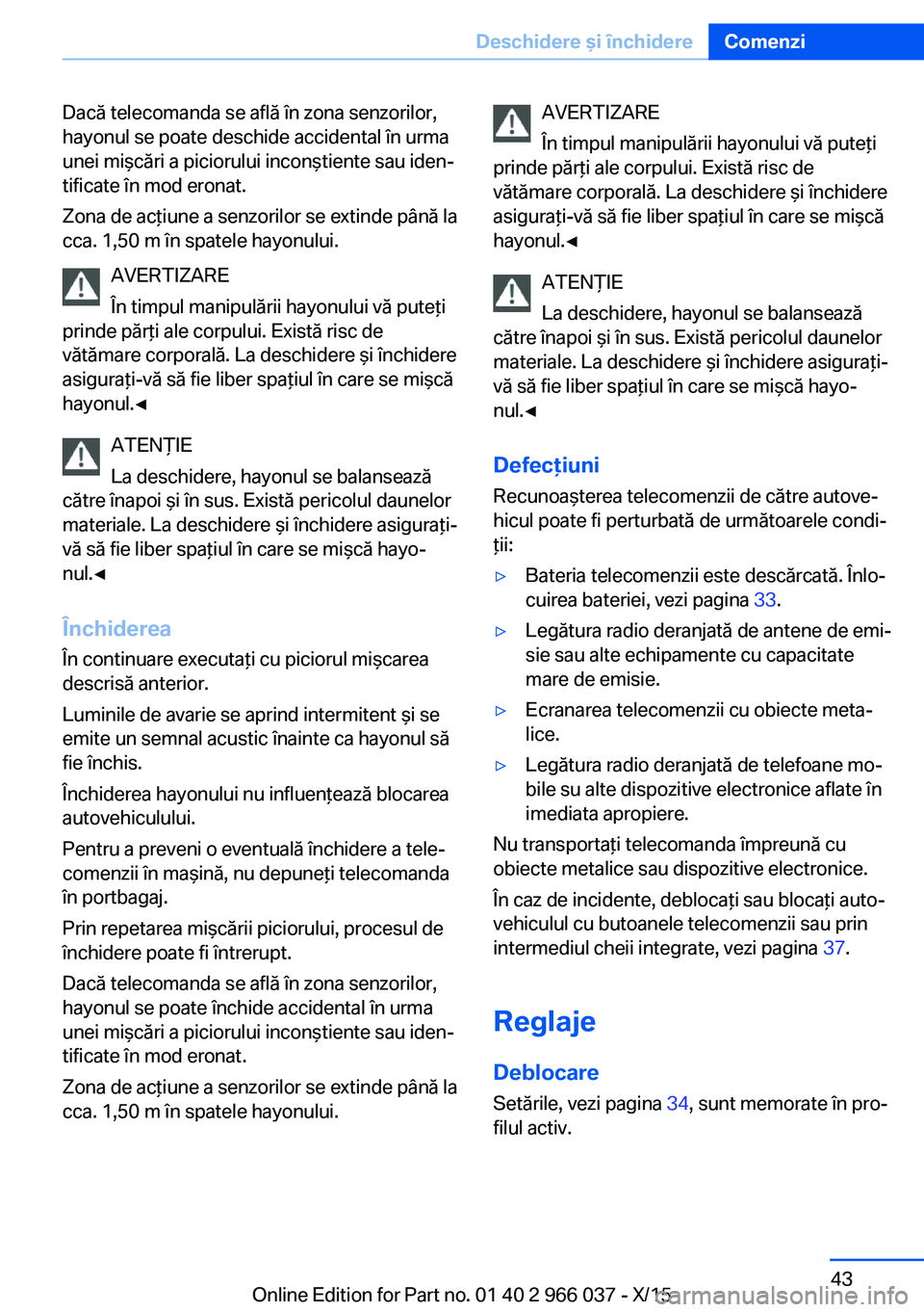 BMW X6 2016 Ghiduri De Utilizare (in Romanian) Dacă telecomanda se află în zona senzorilor,
hayonul se poate deschide accidental în urma
unei mişcări a piciorului inconştiente sau iden‐
tificate în mod eronat.
Zona de acţiune a senzoril BMW X6 2016 Ghiduri De Utilizare (in Romanian) Dacă telecomanda se află în zona senzorilor,
hayonul se poate deschide accidental în urma
unei mişcări a piciorului inconştiente sau iden‐
tificate în mod eronat.
Zona de acţiune a senzoril