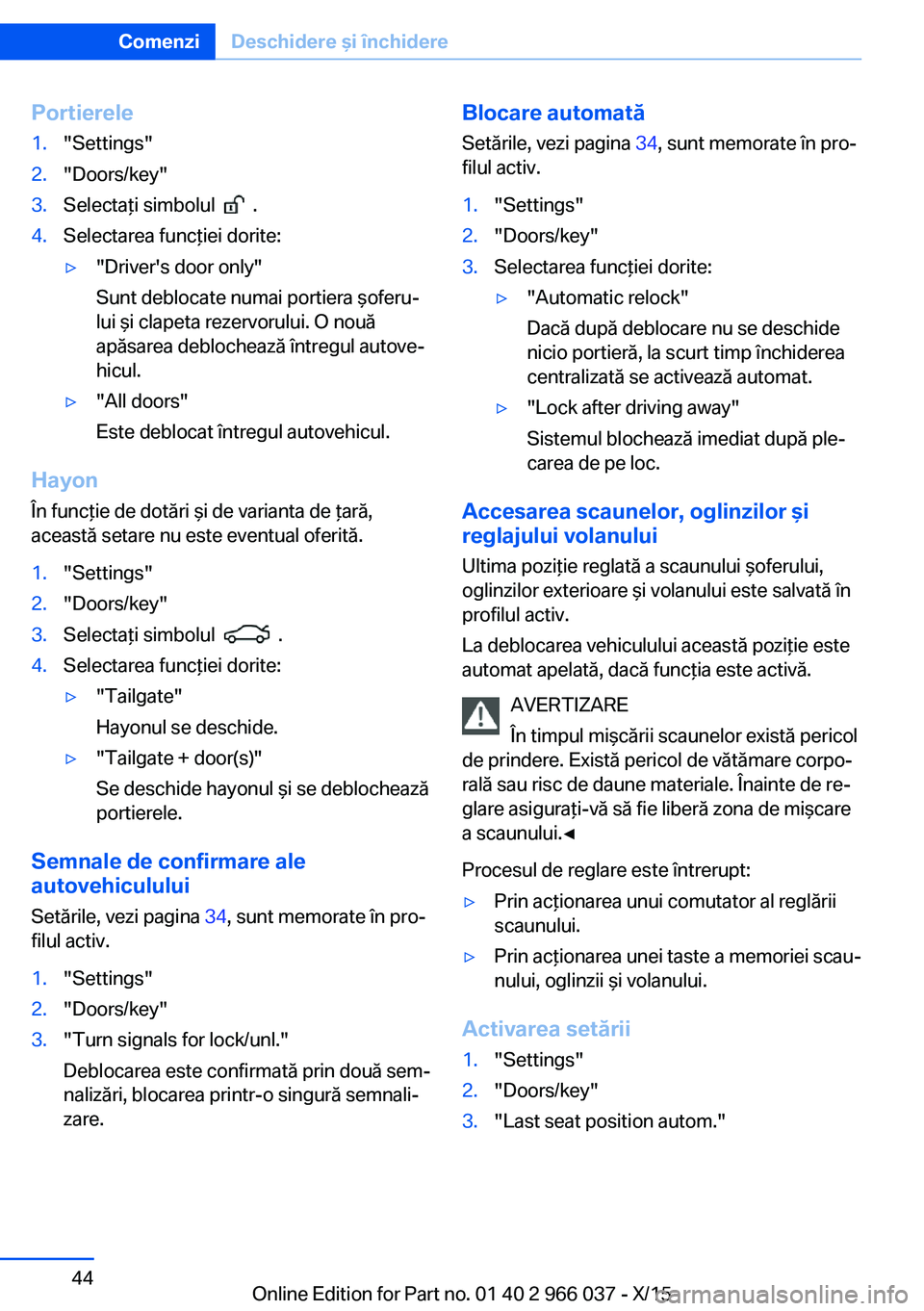 BMW X6 2016  Ghiduri De Utilizare (in Romanian) Portierele1."Settings"2."Doors/key"3.Selectaţi simbolul    .4.Selectarea funcţiei dorite:▷"Driver's door only"
Sunt deblocate numai portiera şoferu‐
lui şi clapeta 