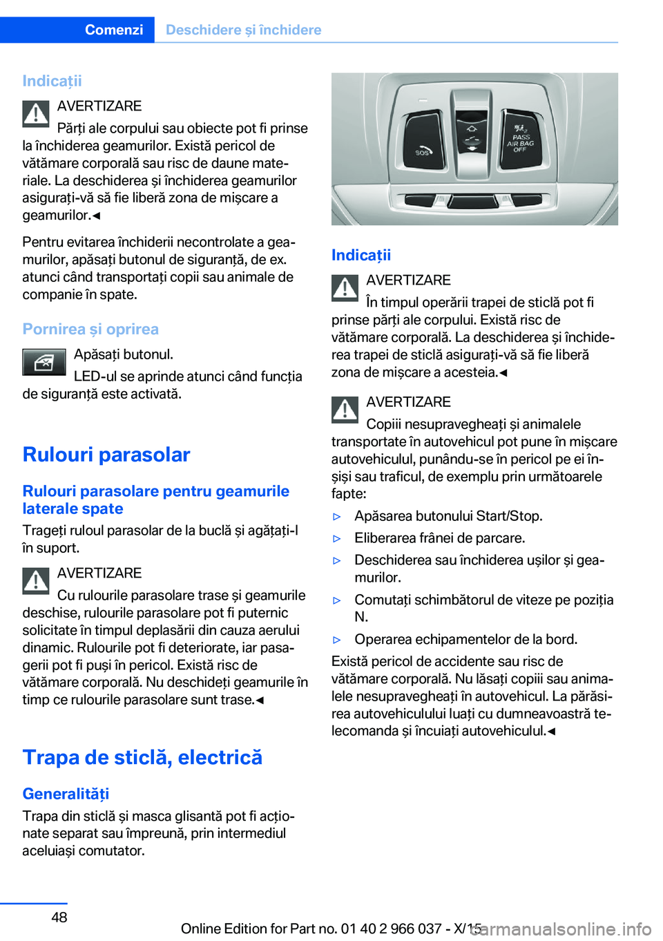 BMW X6 2016 Ghiduri De Utilizare (in Romanian) IndicaţiiAVERTIZARE
Părţi ale corpului sau obiecte pot fi prinse
la închiderea geamurilor. Există pericol de vătămare corporală sau risc de daune mate‐
riale. La deschiderea şi închiderea BMW X6 2016 Ghiduri De Utilizare (in Romanian) IndicaţiiAVERTIZARE
Părţi ale corpului sau obiecte pot fi prinse
la închiderea geamurilor. Există pericol de vătămare corporală sau risc de daune mate‐
riale. La deschiderea şi închiderea