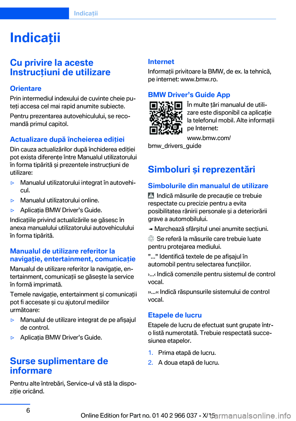 BMW X6 2016 Ghiduri De Utilizare (in Romanian) IndicaţiiCu privire la aceste
Instrucţiuni de utilizare
Orientare
Prin intermediul indexului de cuvinte cheie pu‐
teţi accesa cel mai rapid anumite subiecte.
Pentru prezentarea autovehiculului, s BMW X6 2016 Ghiduri De Utilizare (in Romanian) IndicaţiiCu privire la aceste
Instrucţiuni de utilizare
Orientare
Prin intermediul indexului de cuvinte cheie pu‐
teţi accesa cel mai rapid anumite subiecte.
Pentru prezentarea autovehiculului, s