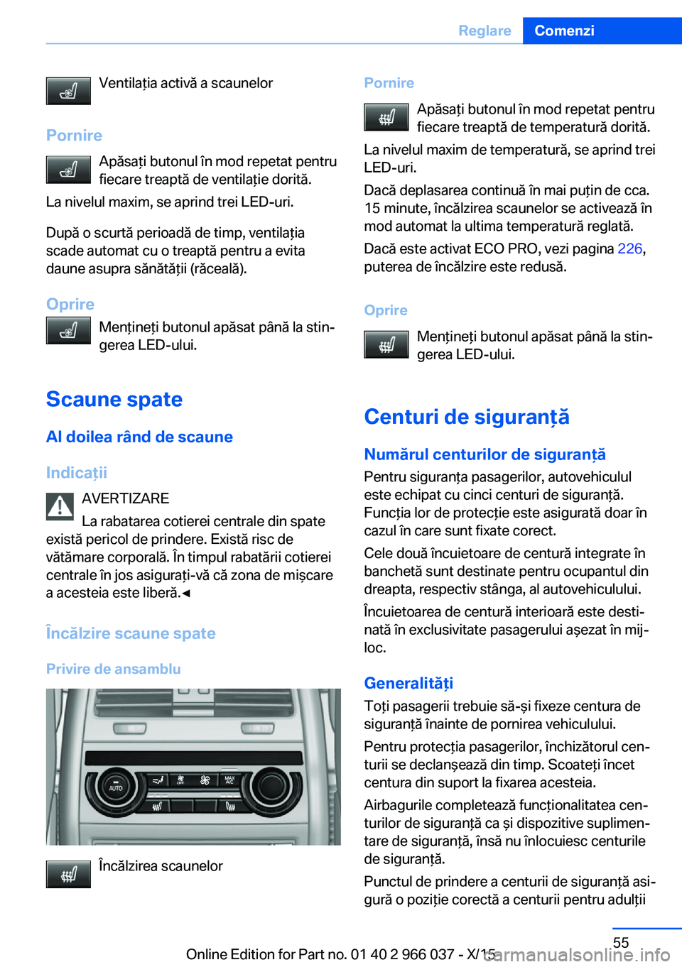 BMW X6 2016 Ghiduri De Utilizare (in Romanian) Ventilaţia activă a scaunelor
Pornire Apăsaţi butonul în mod repetat pentru
fiecare treaptă de ventilaţie dorită.
La nivelul maxim, se aprind trei LED-uri.
După o scurtă perioadă de timp, v BMW X6 2016 Ghiduri De Utilizare (in Romanian) Ventilaţia activă a scaunelor
Pornire Apăsaţi butonul în mod repetat pentru
fiecare treaptă de ventilaţie dorită.
La nivelul maxim, se aprind trei LED-uri.
După o scurtă perioadă de timp, v