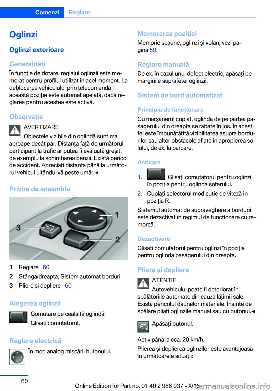 BMW X6 2016 Ghiduri De Utilizare (in Romanian) Oglinzi
Oglinzi exterioare
Generalităţi
În funcţie de dotare, reglajul oglinzii este me‐
morat pentru profilul utilizat în acel moment. La
deblocarea vehiculului prin telecomandă
această pozi BMW X6 2016 Ghiduri De Utilizare (in Romanian) Oglinzi
Oglinzi exterioare
Generalităţi
În funcţie de dotare, reglajul oglinzii este me‐
morat pentru profilul utilizat în acel moment. La
deblocarea vehiculului prin telecomandă
această pozi
