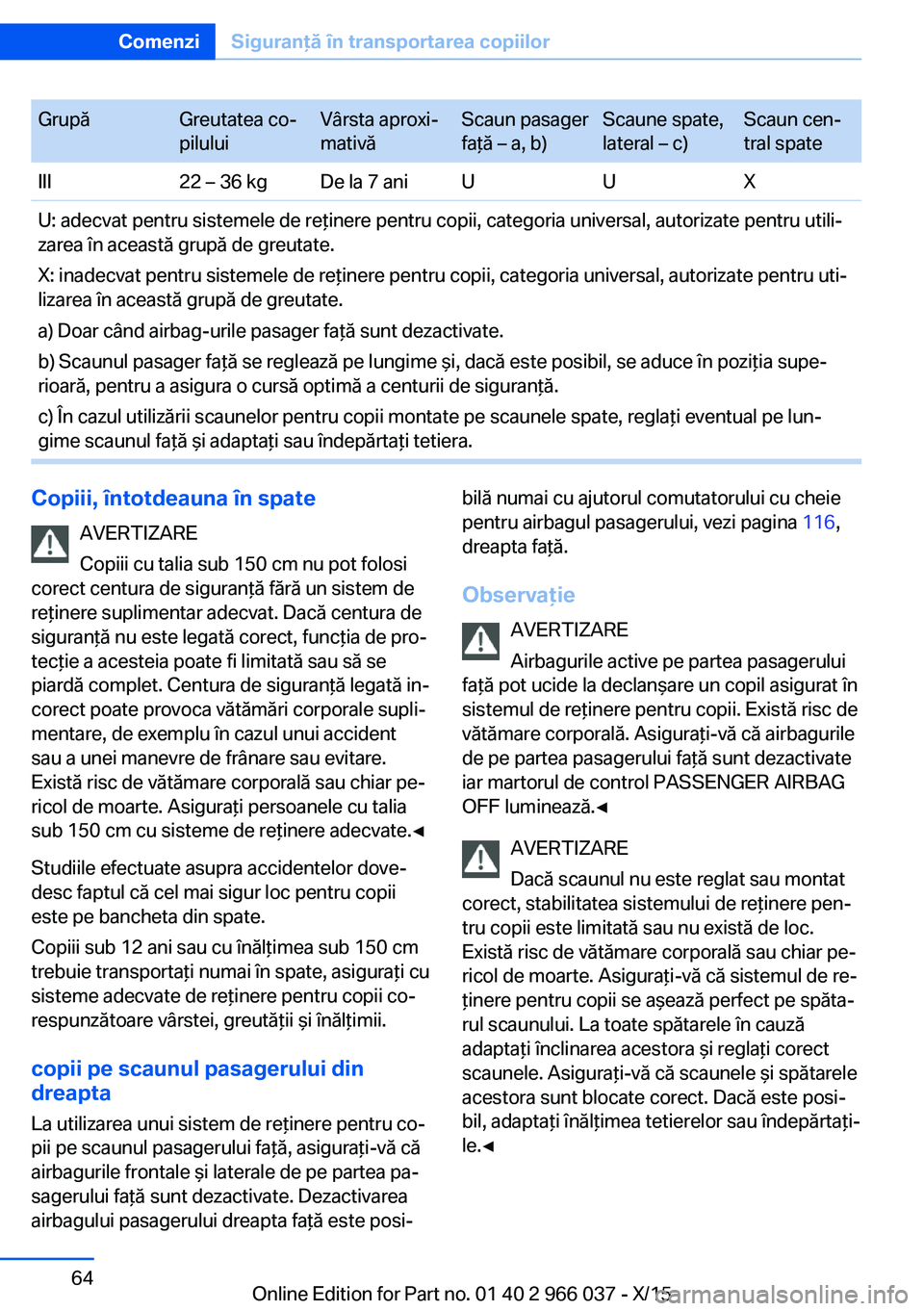 BMW X6 2016 Ghiduri De Utilizare (in Romanian) GrupăGreutatea co‐
piluluiVârsta aproxi‐
mativăScaun pasager
faţă – a, b)Scaune spate,
lateral – c)Scaun cen‐
tral spateIII22 – 36 kgDe la 7 aniUUXU: adecvat pentru sistemele de reţi BMW X6 2016 Ghiduri De Utilizare (in Romanian) GrupăGreutatea co‐
piluluiVârsta aproxi‐
mativăScaun pasager
faţă – a, b)Scaune spate,
lateral – c)Scaun cen‐
tral spateIII22 – 36 kgDe la 7 aniUUXU: adecvat pentru sistemele de reţi