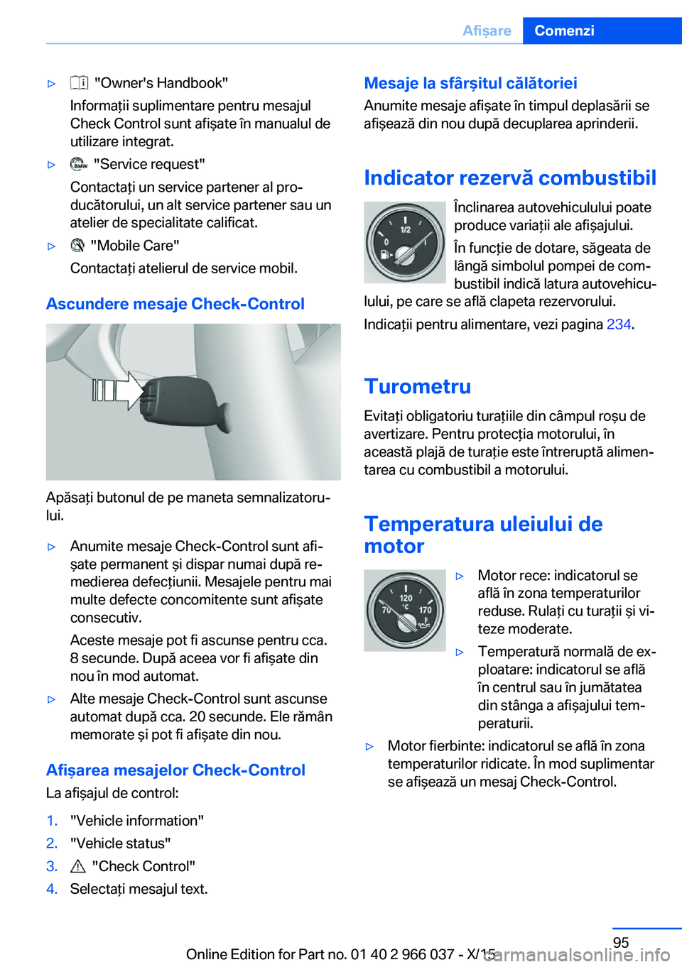 BMW X6 2016  Ghiduri De Utilizare (in Romanian) ▷  "Owner's Handbook"
Informaţii suplimentare pentru mesajul
Check Control sunt afişate în manualul de
utilizare integrat.▷  "Service request"
Contactaţi un service partene