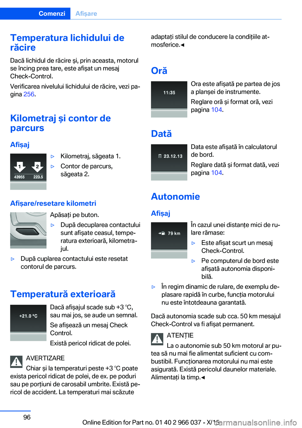 BMW X6 2016  Ghiduri De Utilizare (in Romanian) Temperatura lichidului de
răcire
Dacă lichidul de răcire şi, prin aceasta, motorul
se încing prea tare, este afişat un mesaj
Check-Control.
Verificarea nivelului lichidului de răcire, vezi pa