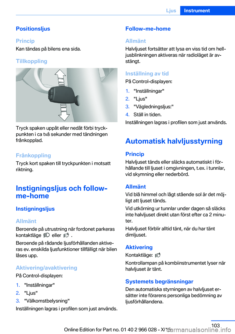 BMW X6 2016  InstruktionsbÖcker (in Swedish) Positionsljus
Princip Kan tändas på bilens ena sida.
Tillkoppling
Tryck spaken uppåt eller nedåt förbi tryck‐
punkten i ca två sekunder med tändningen
frånkopplad.
Frånkoppling
Tryck kort s