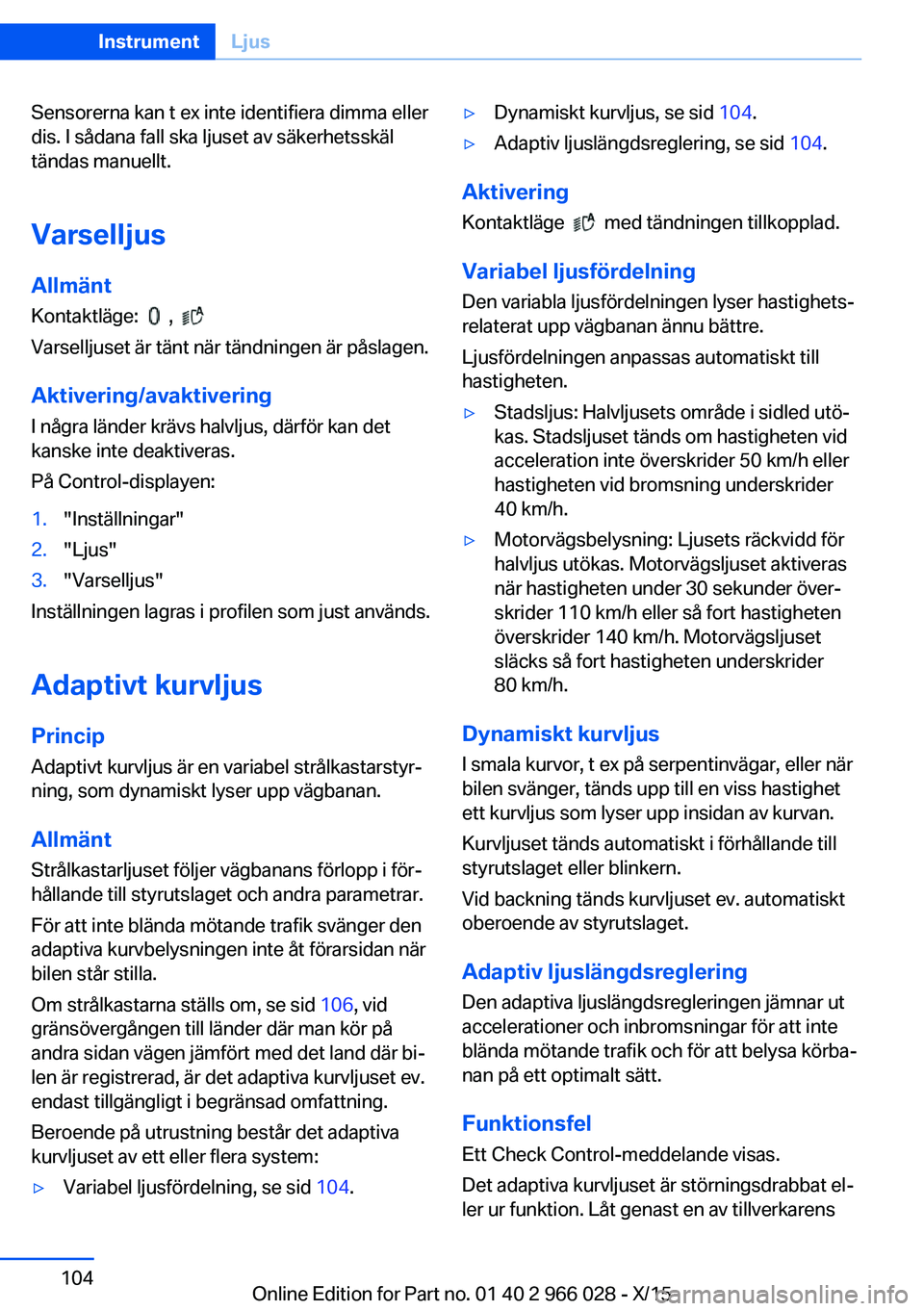 BMW X6 2016  InstruktionsbÖcker (in Swedish) Sensorerna kan t ex inte identifiera dimma eller
dis. I sådana fall ska ljuset av säkerhetsskäl
tändas manuellt.
Varselljus Allmänt
Kontaktläge:  
  ,   
Varselljuset är tänt när tändningen 