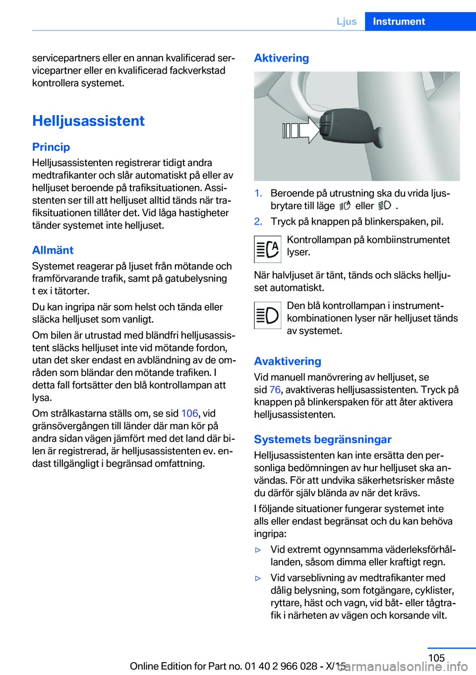 BMW X6 2016  InstruktionsbÖcker (in Swedish) servicepartners eller en annan kvalificerad ser‐
vicepartner eller en kvalificerad fackverkstad
kontrollera systemet.
Helljusassistent
Princip Helljusassistenten registrerar tidigt andra
medtrafikan