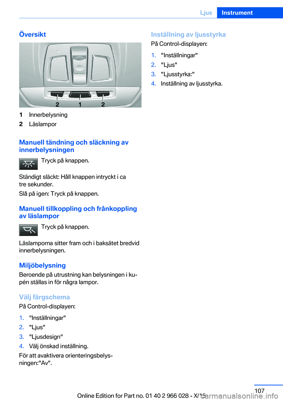 BMW X6 2016  InstruktionsbÖcker (in Swedish) Översikt1Innerbelysning2Läslampor
Manuell tändning och släckning av
innerbelysningen
Tryck på knappen.
Ständigt släckt: Håll knappen intryckt i ca
tre sekunder.
Slå på igen: Tryck på knappe