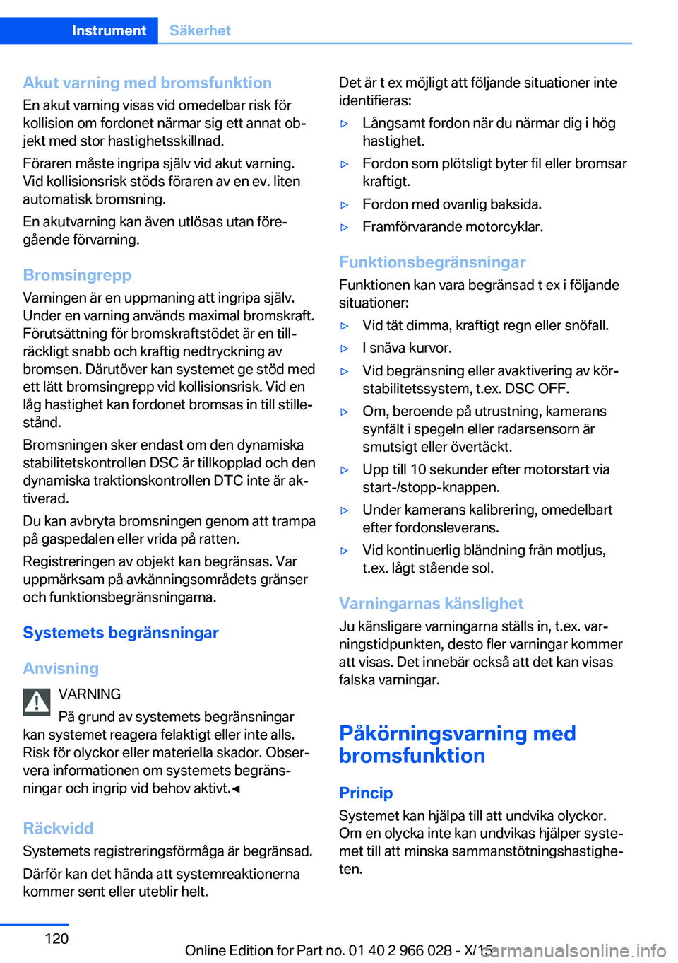 BMW X6 2016  InstruktionsbÖcker (in Swedish) Akut varning med bromsfunktionEn akut varning visas vid omedelbar risk för
kollision om fordonet närmar sig ett annat ob‐
jekt med stor hastighetsskillnad.
Föraren måste ingripa själv vid akut 