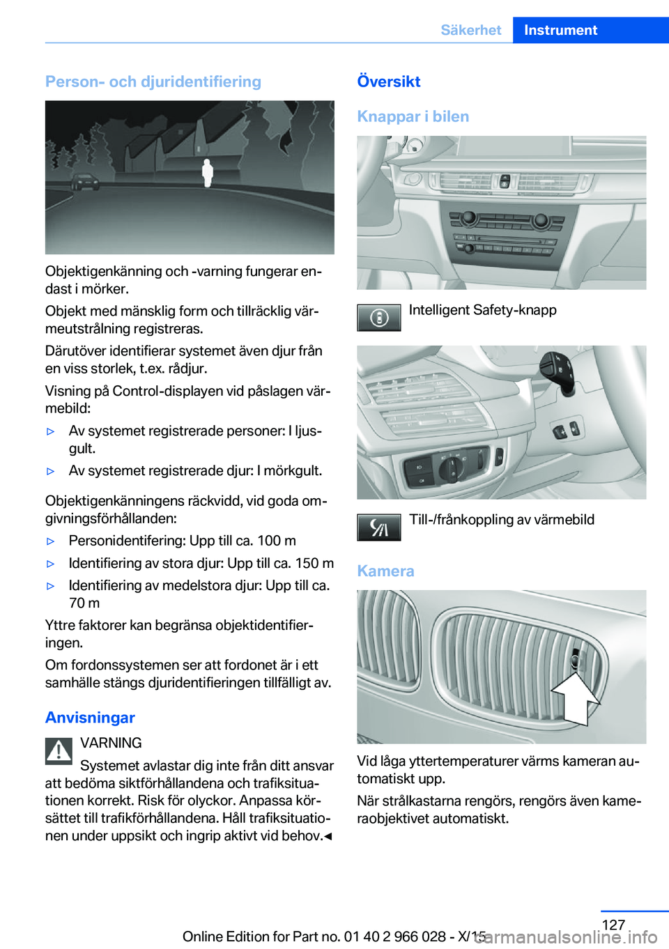 BMW X6 2016 InstruktionsbÖcker (in Swedish) Person- och djuridentifiering
Objektigenkänning och -varning fungerar en‐
dast i mörker.
Objekt med mänsklig form och tillräcklig vär‐
meutstrålning registreras.
Därutöver identifierar sys BMW X6 2016 InstruktionsbÖcker (in Swedish) Person- och djuridentifiering
Objektigenkänning och -varning fungerar en‐
dast i mörker.
Objekt med mänsklig form och tillräcklig vär‐
meutstrålning registreras.
Därutöver identifierar sys