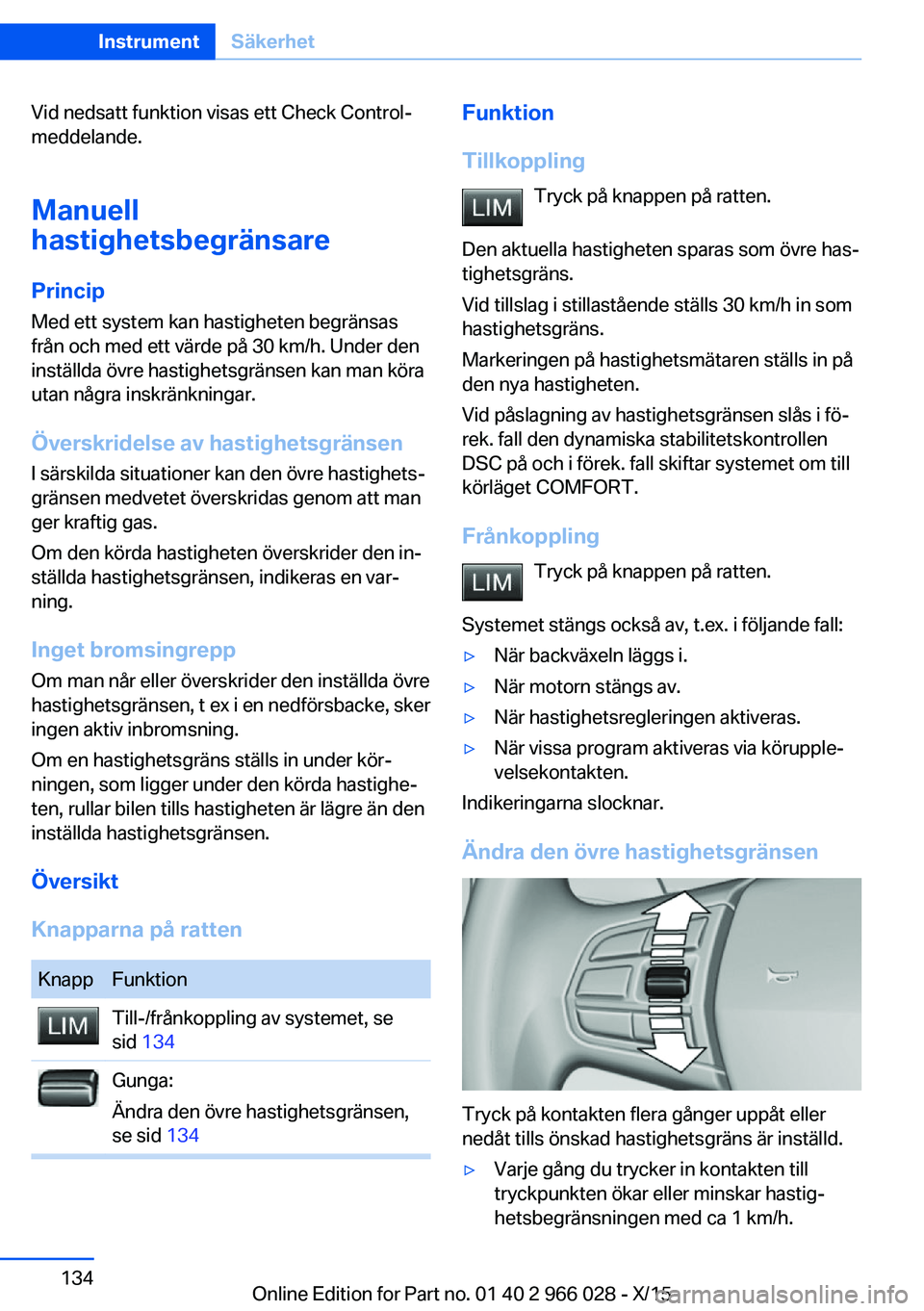 BMW X6 2016  InstruktionsbÖcker (in Swedish) Vid nedsatt funktion visas ett Check Control-
meddelande.
Manuell
hastighetsbegränsare
Princip Med ett system kan hastigheten begränsas
från och med ett värde på 30 km/h. Under den
inställda öv