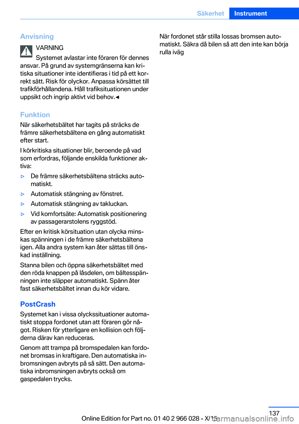 BMW X6 2016  InstruktionsbÖcker (in Swedish) AnvisningVARNING
Systemet avlastar inte föraren för dennes
ansvar. På grund av systemgränserna kan kri‐
tiska situationer inte identifieras i tid på ett kor‐
rekt sätt. Risk för olyckor. An