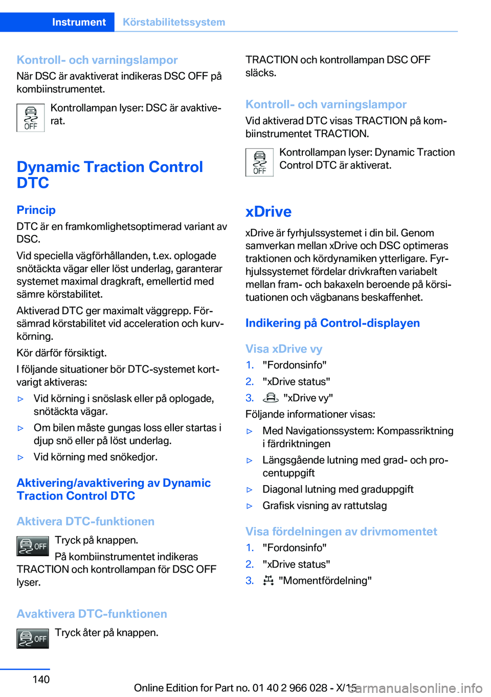 BMW X6 2016  InstruktionsbÖcker (in Swedish) Kontroll- och varningslamporNär DSC är avaktiverat indikeras DSC OFF på
kombiinstrumentet.
Kontrollampan lyser: DSC är avaktive‐
rat.
Dynamic Traction Control
DTC
Princip DTC är en framkomlighe