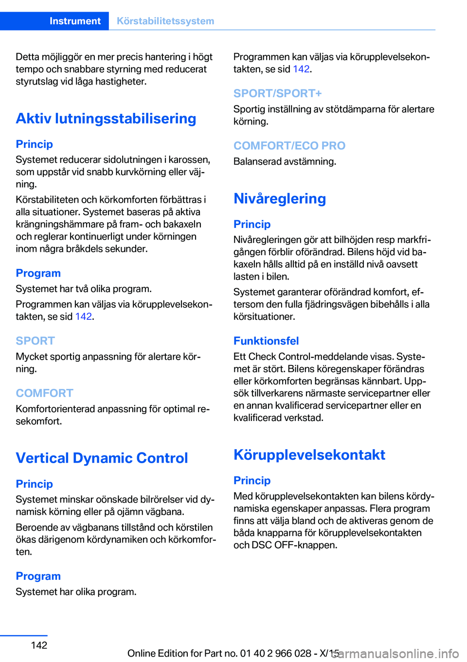 BMW X6 2016  InstruktionsbÖcker (in Swedish) Detta möjliggör en mer precis hantering i högt
tempo och snabbare styrning med reducerat
styrutslag vid låga hastigheter.
Aktiv lutningsstabilisering
Princip
Systemet reducerar sidolutningen i kar