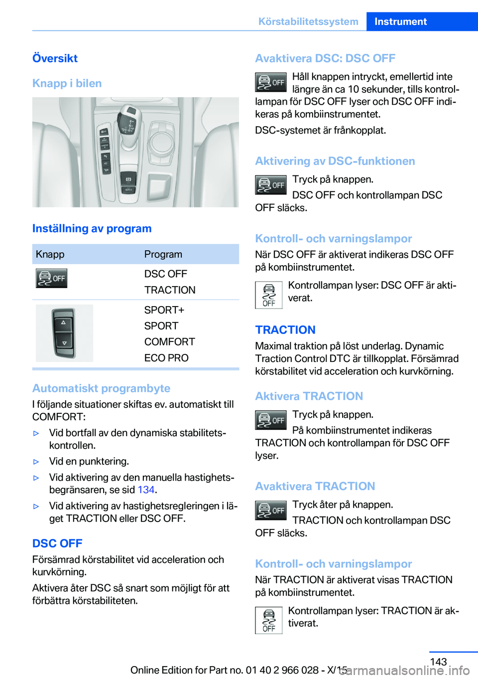 BMW X6 2016  InstruktionsbÖcker (in Swedish) Översikt
Knapp i bilen
Inställning av program
KnappProgramDSC OFF
TRACTIONSPORT+
SPORT
COMFORT
ECO PRO
Automatiskt programbyte
I följande situationer skiftas ev. automatiskt till
COMFORT:
▷Vid bo