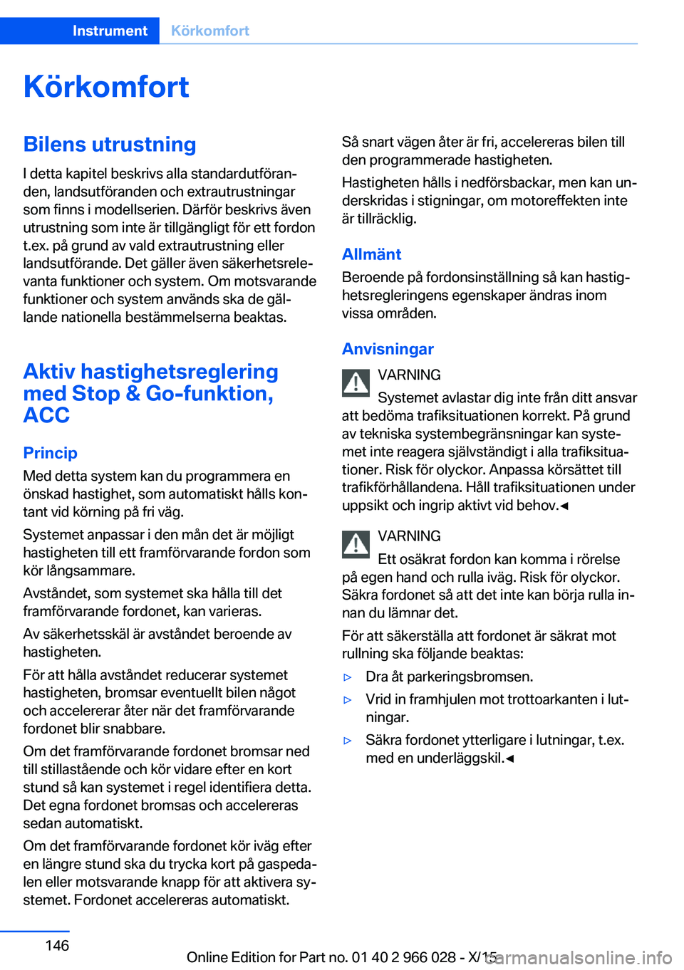 BMW X6 2016  InstruktionsbÖcker (in Swedish) KörkomfortBilens utrustning
I detta kapitel beskrivs alla standardutföran‐
den, landsutföranden och extrautrustningar
som finns i modellserien. Därför beskrivs även
utrustning som inte är til