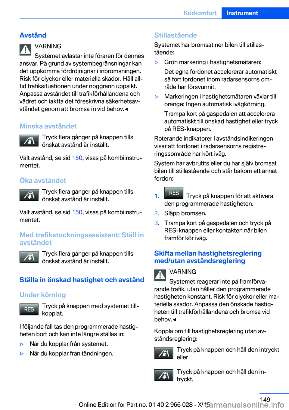 BMW X6 2016  InstruktionsbÖcker (in Swedish) AvståndVARNING
Systemet avlastar inte föraren för dennes
ansvar. På grund av systembegränsningar kan
det uppkomma fördröjnignar i inbromsningen. Risk för olyckor eller materiella skador. Håll
