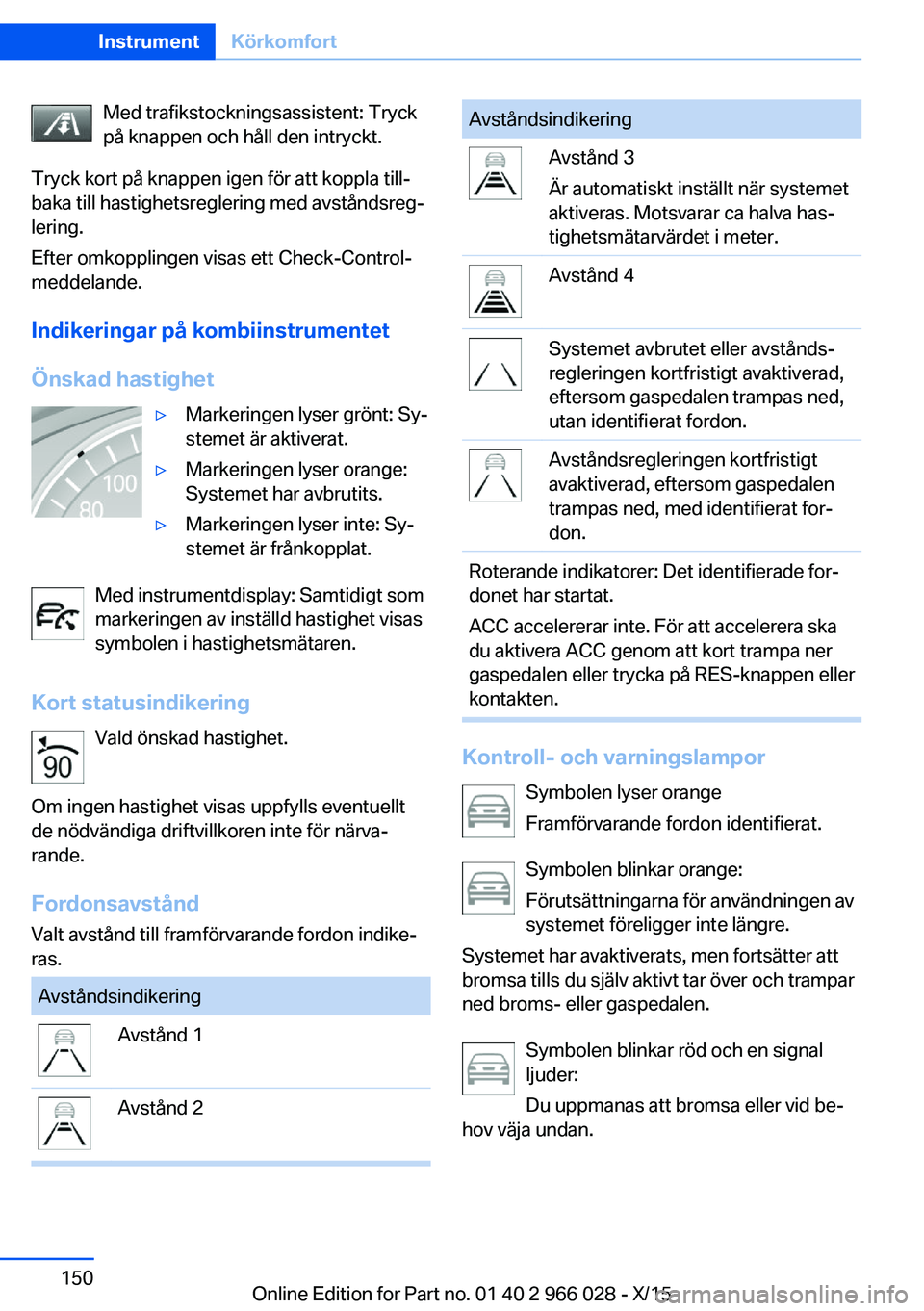 BMW X6 2016  InstruktionsbÖcker (in Swedish) Med trafikstockningsassistent: Tryck
på knappen och håll den intryckt.
Tryck kort på knappen igen för att koppla till‐
baka till hastighetsreglering med avståndsreg‐
lering.
Efter omkopplinge