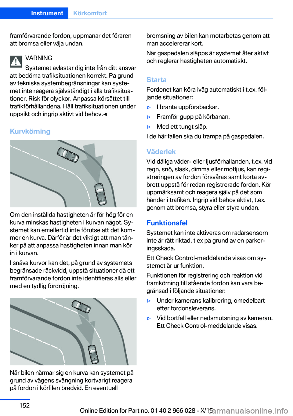 BMW X6 2016 InstruktionsbÖcker (in Swedish) framförvarande fordon, uppmanar det föraren
att bromsa eller väja undan.
VARNING
Systemet avlastar dig inte från ditt ansvar
att bedöma trafiksituationen korrekt. På grund
av tekniska systembegr BMW X6 2016 InstruktionsbÖcker (in Swedish) framförvarande fordon, uppmanar det föraren
att bromsa eller väja undan.
VARNING
Systemet avlastar dig inte från ditt ansvar
att bedöma trafiksituationen korrekt. På grund
av tekniska systembegr