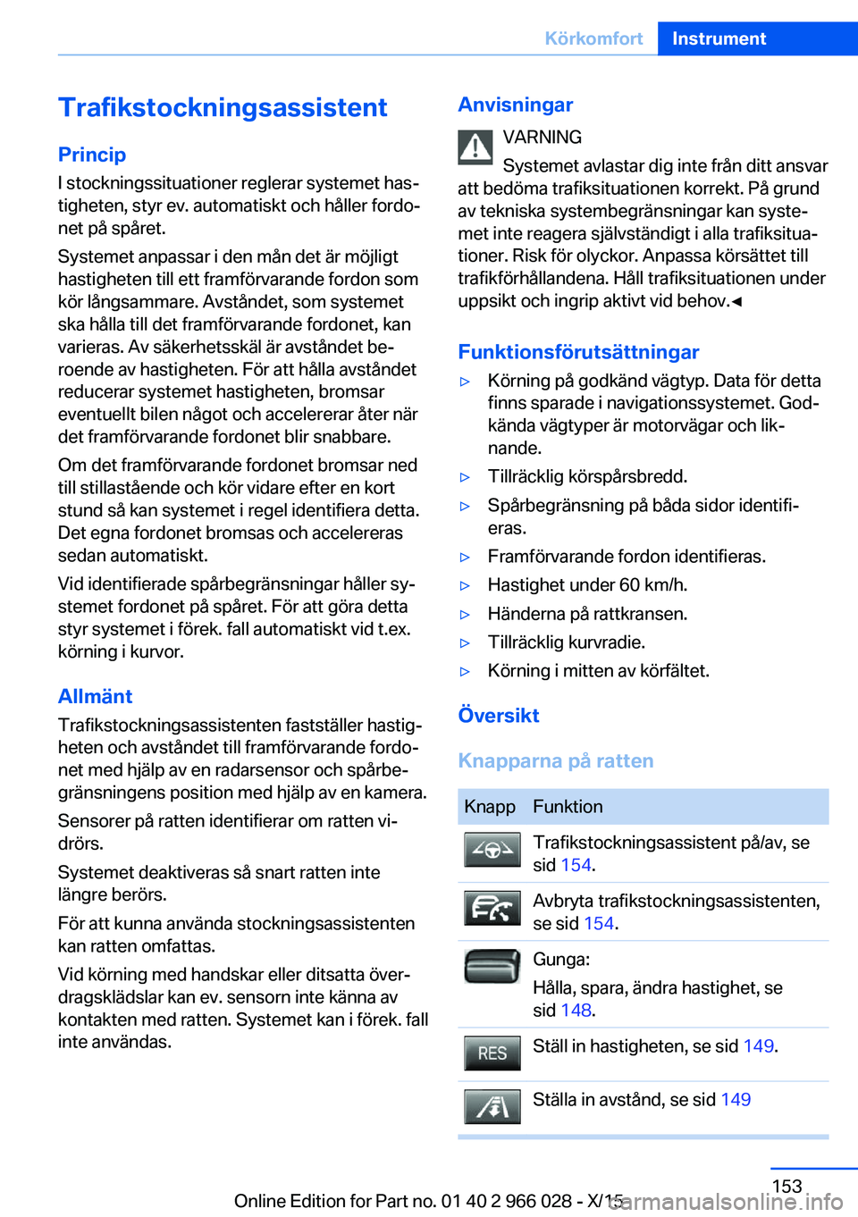 BMW X6 2016 InstruktionsbÖcker (in Swedish) TrafikstockningsassistentPrincip I stockningssituationer reglerar systemet has‐
tigheten, styr ev. automatiskt och håller fordo‐
net på spåret.
Systemet anpassar i den mån det är möjligt
has BMW X6 2016 InstruktionsbÖcker (in Swedish) TrafikstockningsassistentPrincip I stockningssituationer reglerar systemet has‐
tigheten, styr ev. automatiskt och håller fordo‐
net på spåret.
Systemet anpassar i den mån det är möjligt
has