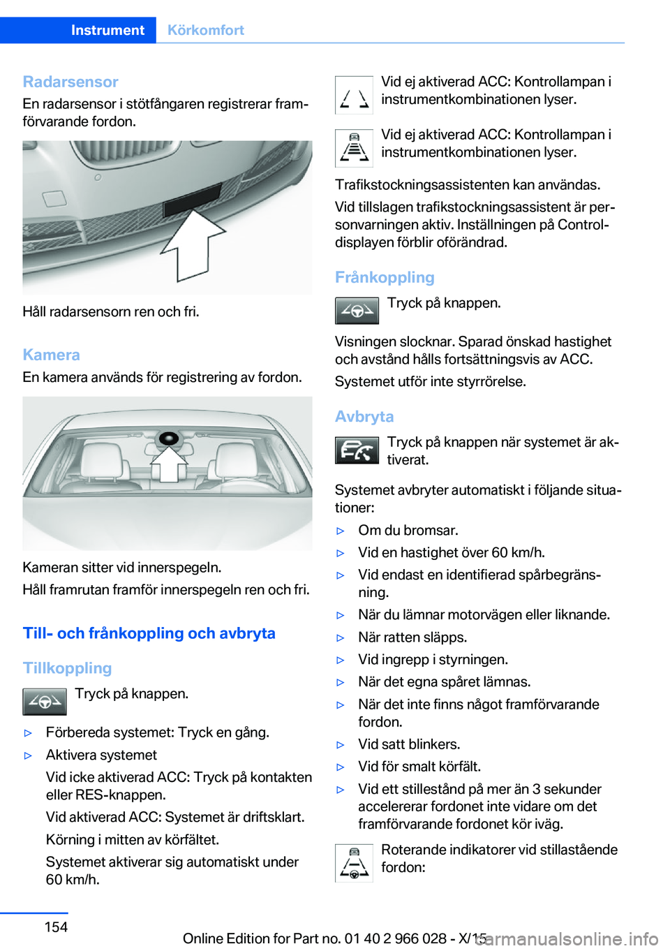 BMW X6 2016  InstruktionsbÖcker (in Swedish) RadarsensorEn radarsensor i stötfångaren registrerar fram‐
förvarande fordon.
Håll radarsensorn ren och fri.
Kamera En kamera används för registrering av fordon.
Kameran sitter vid innerspegel