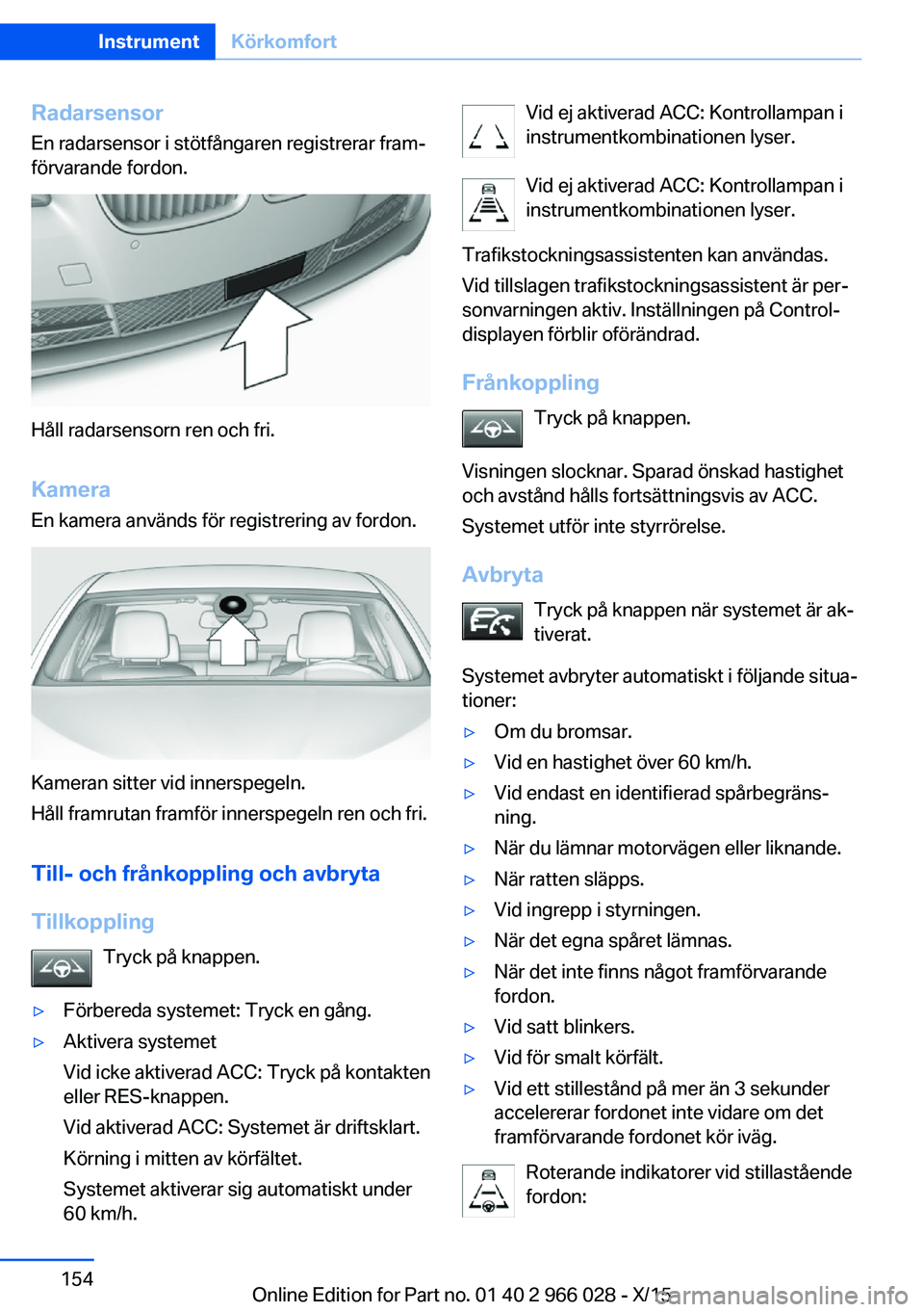BMW X6 2016 InstruktionsbÖcker (in Swedish) RadarsensorEn radarsensor i stötfångaren registrerar fram‐
förvarande fordon.
Håll radarsensorn ren och fri.
Kamera En kamera används för registrering av fordon.
Kameran sitter vid innerspegel BMW X6 2016 InstruktionsbÖcker (in Swedish) RadarsensorEn radarsensor i stötfångaren registrerar fram‐
förvarande fordon.
Håll radarsensorn ren och fri.
Kamera En kamera används för registrering av fordon.
Kameran sitter vid innerspegel