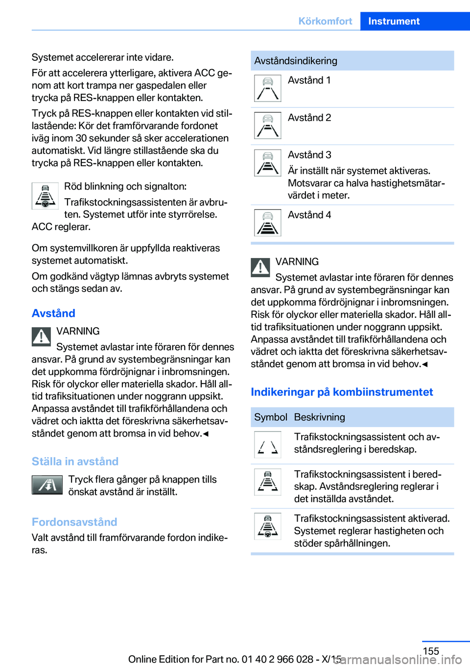 BMW X6 2016 InstruktionsbÖcker (in Swedish) Systemet accelererar inte vidare.
För att accelerera ytterligare, aktivera ACC ge‐
nom att kort trampa ner gaspedalen eller
trycka på RES-knappen eller kontakten.
Tryck på RES-knappen eller konta BMW X6 2016 InstruktionsbÖcker (in Swedish) Systemet accelererar inte vidare.
För att accelerera ytterligare, aktivera ACC ge‐
nom att kort trampa ner gaspedalen eller
trycka på RES-knappen eller kontakten.
Tryck på RES-knappen eller konta