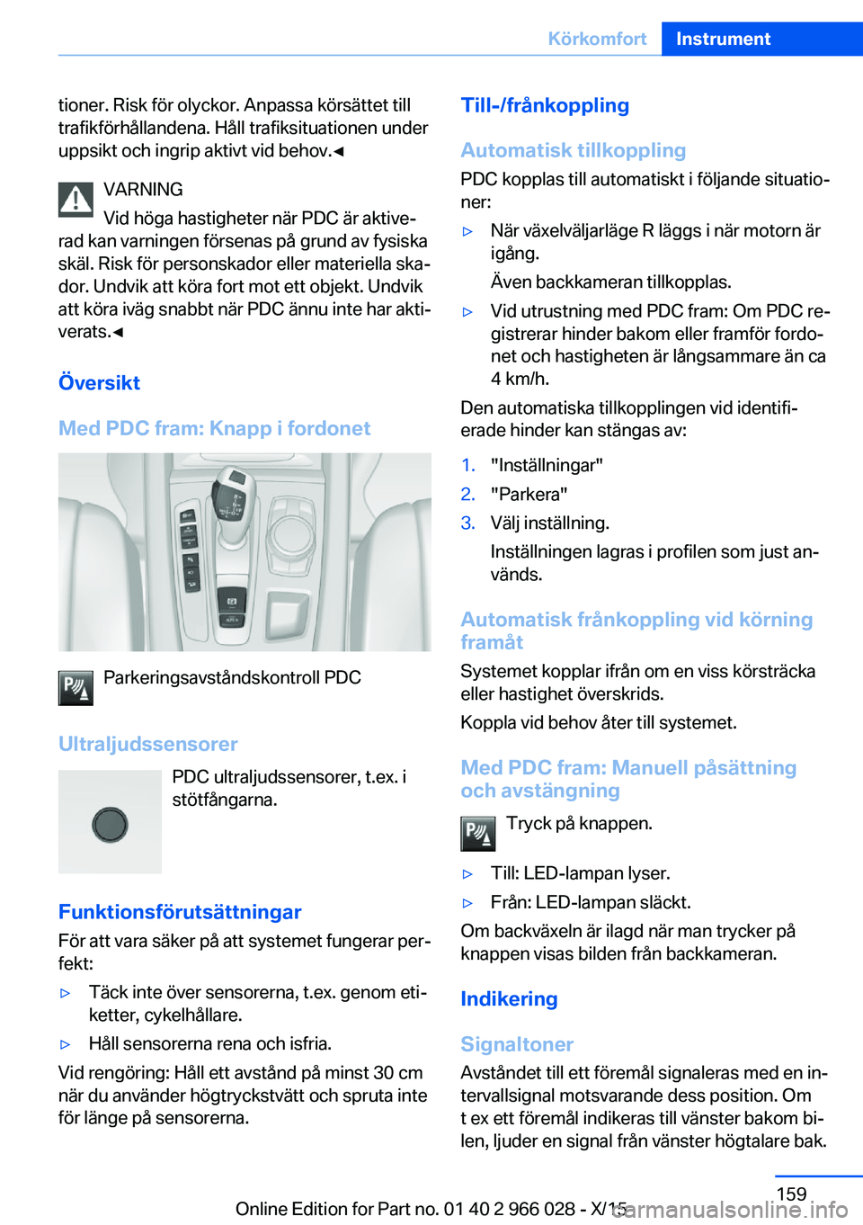 BMW X6 2016 InstruktionsbÖcker (in Swedish) tioner. Risk för olyckor. Anpassa körsättet till
trafikförhållandena. Håll trafiksituationen under
uppsikt och ingrip aktivt vid behov.◀
VARNING
Vid höga hastigheter när PDC är aktive‐
ra BMW X6 2016 InstruktionsbÖcker (in Swedish) tioner. Risk för olyckor. Anpassa körsättet till
trafikförhållandena. Håll trafiksituationen under
uppsikt och ingrip aktivt vid behov.◀
VARNING
Vid höga hastigheter när PDC är aktive‐
ra