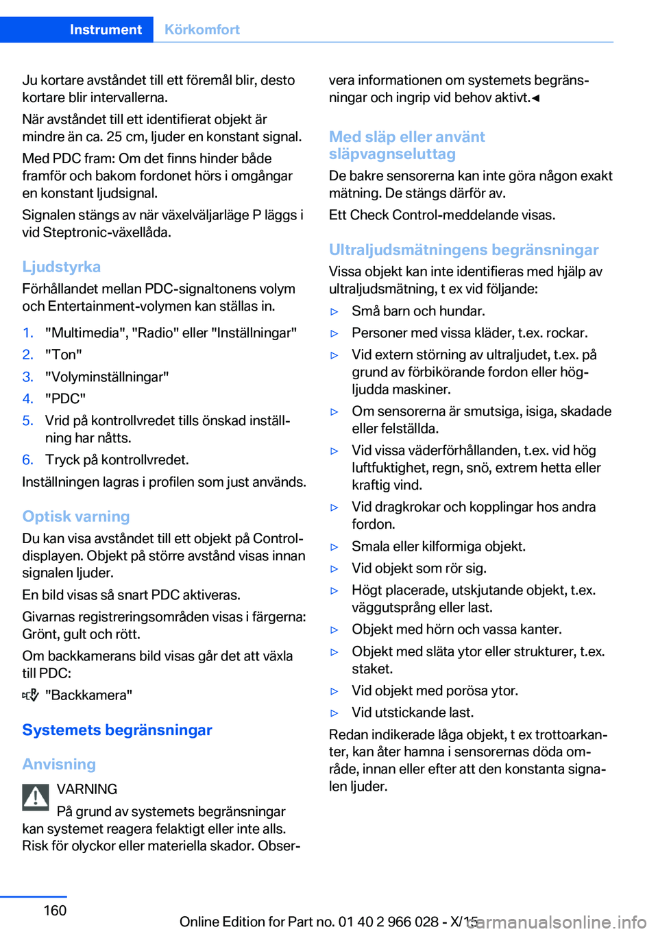 BMW X6 2016 InstruktionsbÖcker (in Swedish) Ju kortare avståndet till ett föremål blir, desto
kortare blir intervallerna.
När avståndet till ett identifierat objekt är
mindre än ca. 25 cm, ljuder en konstant signal.
Med PDC fram: Om det BMW X6 2016 InstruktionsbÖcker (in Swedish) Ju kortare avståndet till ett föremål blir, desto
kortare blir intervallerna.
När avståndet till ett identifierat objekt är
mindre än ca. 25 cm, ljuder en konstant signal.
Med PDC fram: Om det