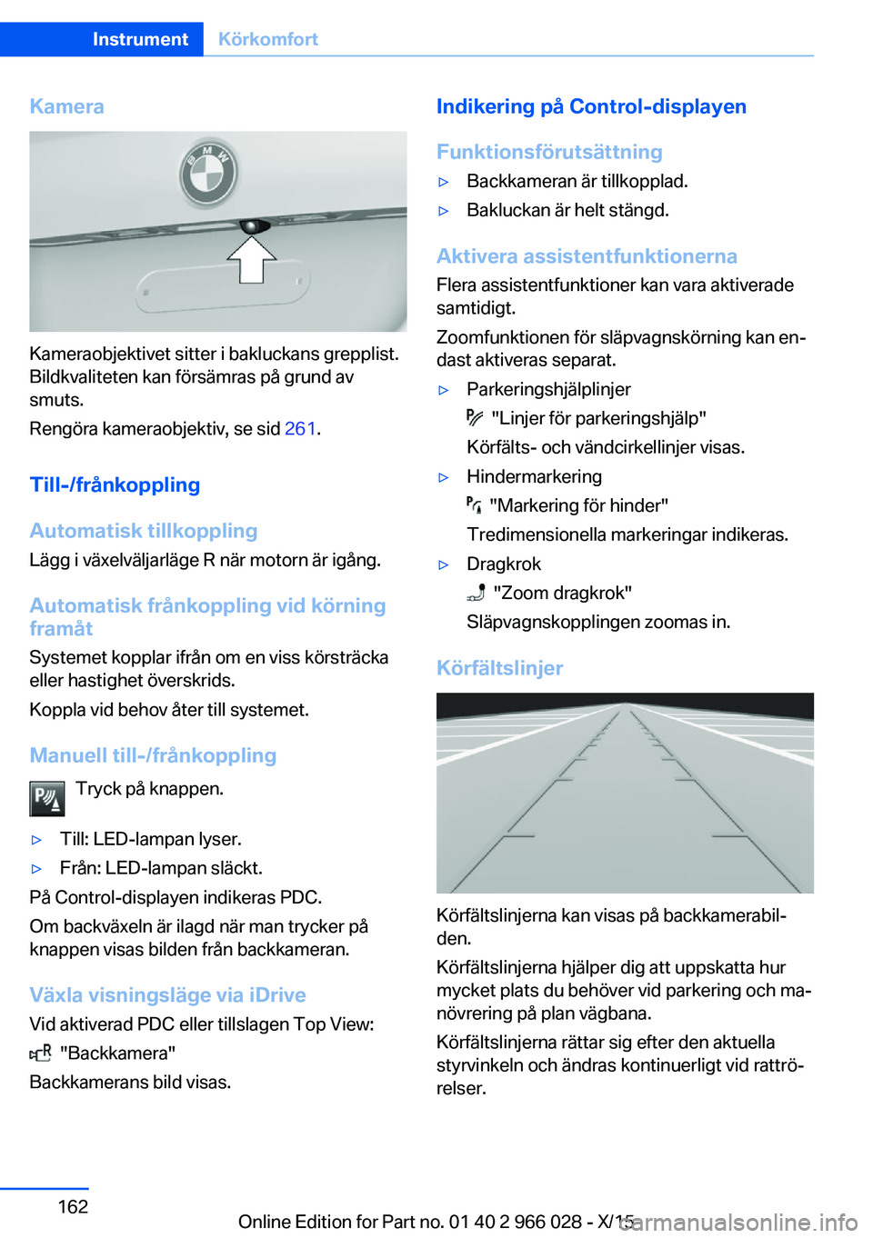 BMW X6 2016  InstruktionsbÖcker (in Swedish) Kamera
Kameraobjektivet sitter i bakluckans grepplist.
Bildkvaliteten kan försämras på grund av
smuts.
Rengöra kameraobjektiv, se sid  261.
Till-/frånkoppling
Automatisk tillkoppling
Lägg i väx