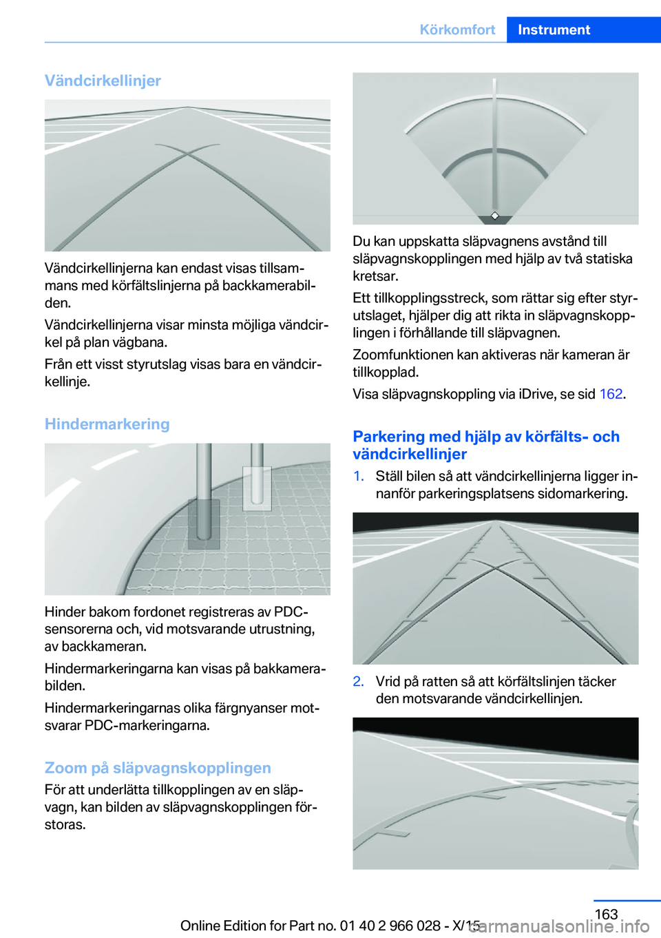 BMW X6 2016  InstruktionsbÖcker (in Swedish) Vändcirkellinjer
Vändcirkellinjerna kan endast visas tillsam‐
mans med körfältslinjerna på backkamerabil‐
den.
Vändcirkellinjerna visar minsta möjliga vändcir‐
kel på plan vägbana.
Fr