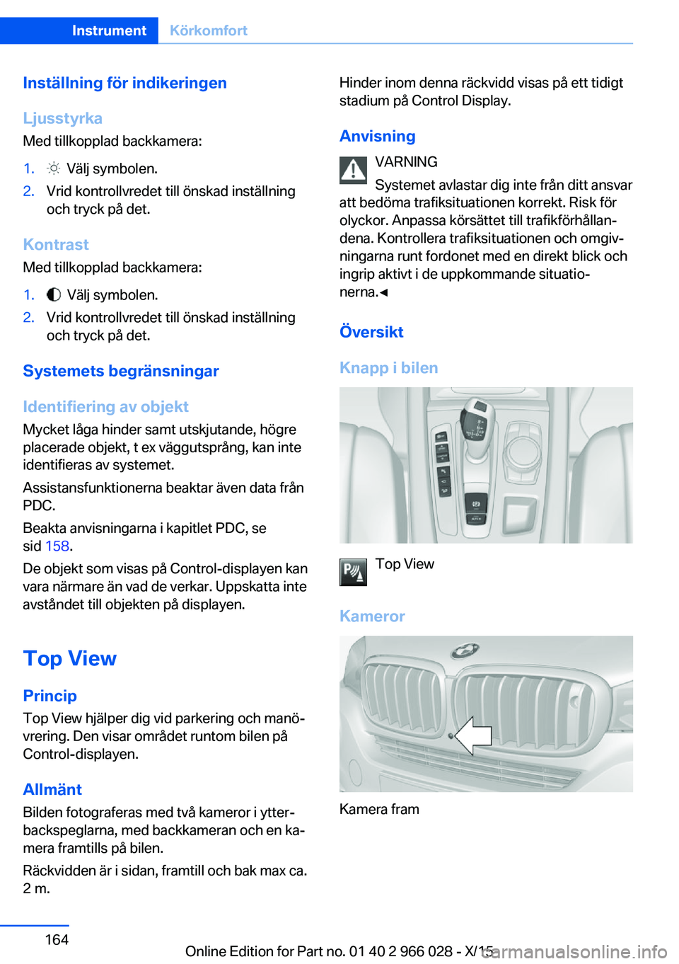 BMW X6 2016  InstruktionsbÖcker (in Swedish) Inställning för indikeringen
Ljusstyrka Med tillkopplad backkamera:1.  Välj symbolen.2.Vrid kontrollvredet till önskad inställning
och tryck på det.
Kontrast
Med tillkopplad backkamera:
1.  Väl