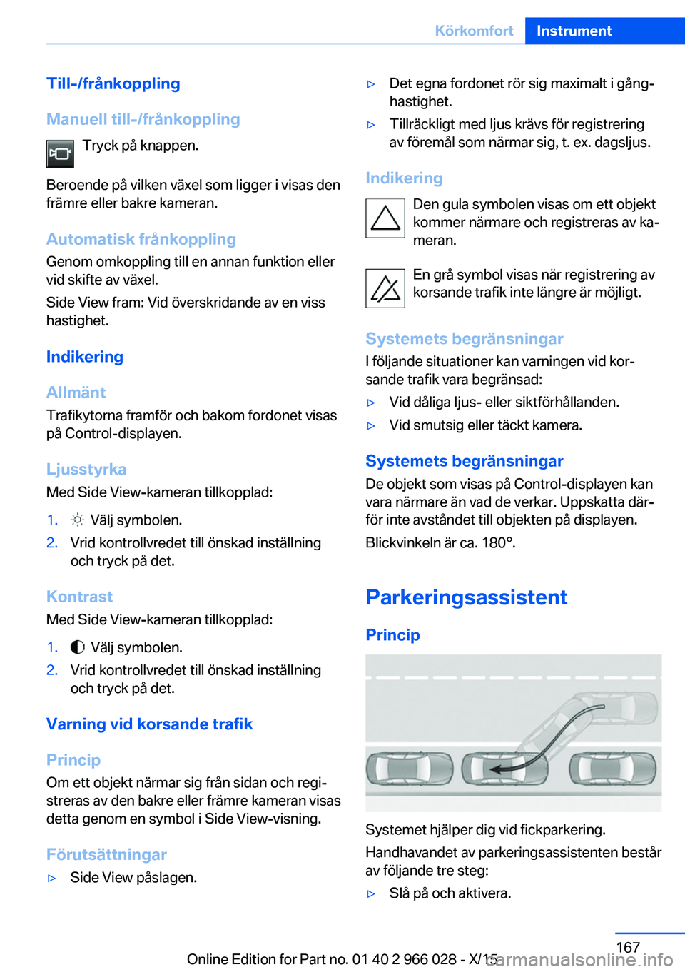 BMW X6 2016  InstruktionsbÖcker (in Swedish) Till-/frånkoppling
Manuell till-/frånkoppling Tryck på knappen.
Beroende på vilken växel som ligger i visas den
främre eller bakre kameran.
Automatisk frånkoppling
Genom omkoppling till en anna