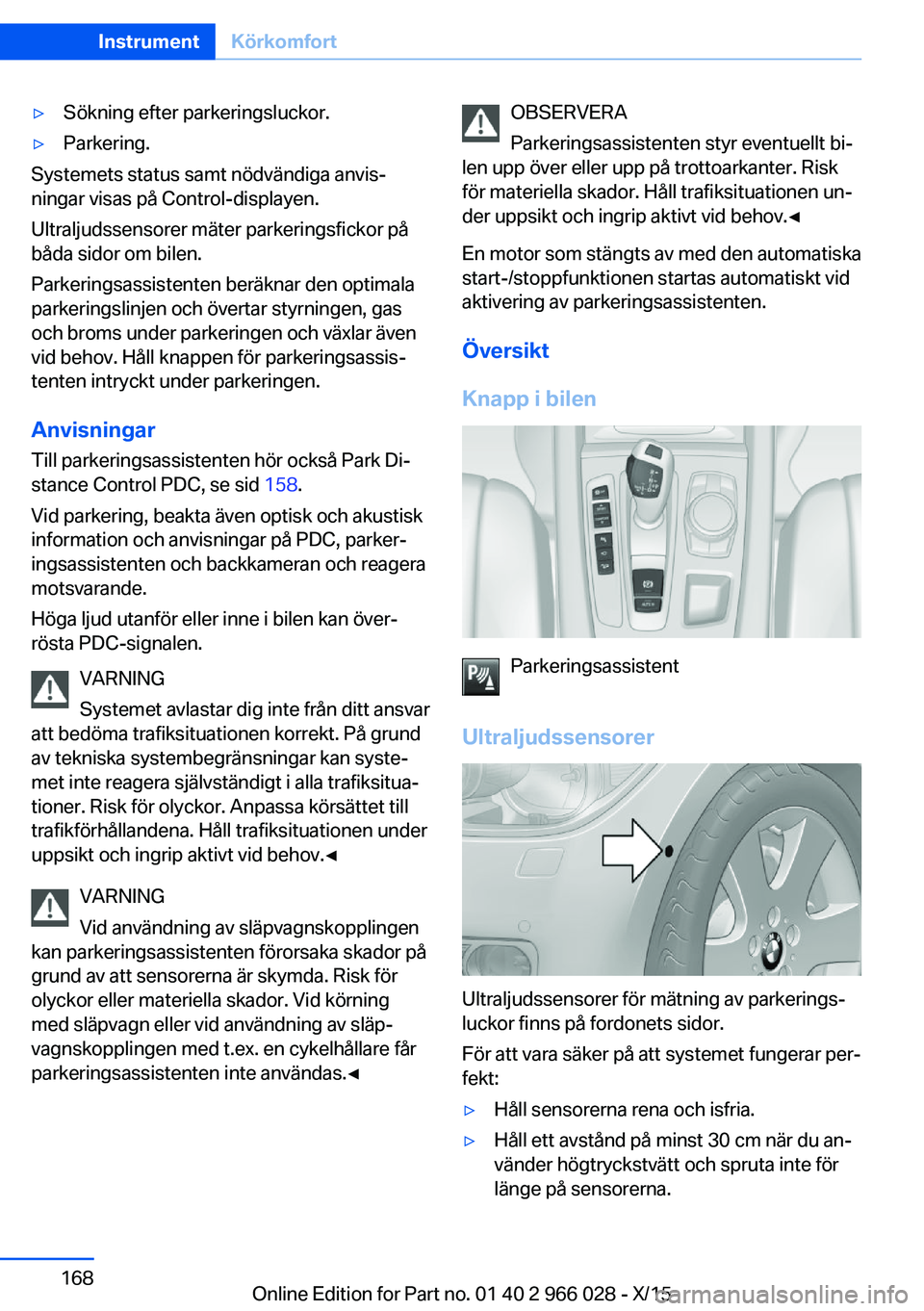 BMW X6 2016  InstruktionsbÖcker (in Swedish) ▷Sökning efter parkeringsluckor.▷Parkering.
Systemets status samt nödvändiga anvis‐
ningar visas på Control-displayen.
Ultraljudssensorer mäter parkeringsfickor på
båda sidor om bilen.
Pa