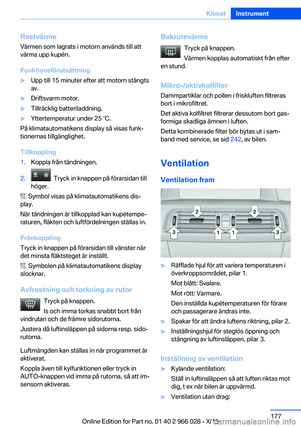 BMW X6 2016  InstruktionsbÖcker (in Swedish) Restvärme
Värmen som lagrats i motorn används till att
värma upp kupén.
Funktionsförutsättning▷Upp till 15 minuter efter att motorn stängts
av.▷Driftsvarm motor.▷Tillräcklig batteriladd