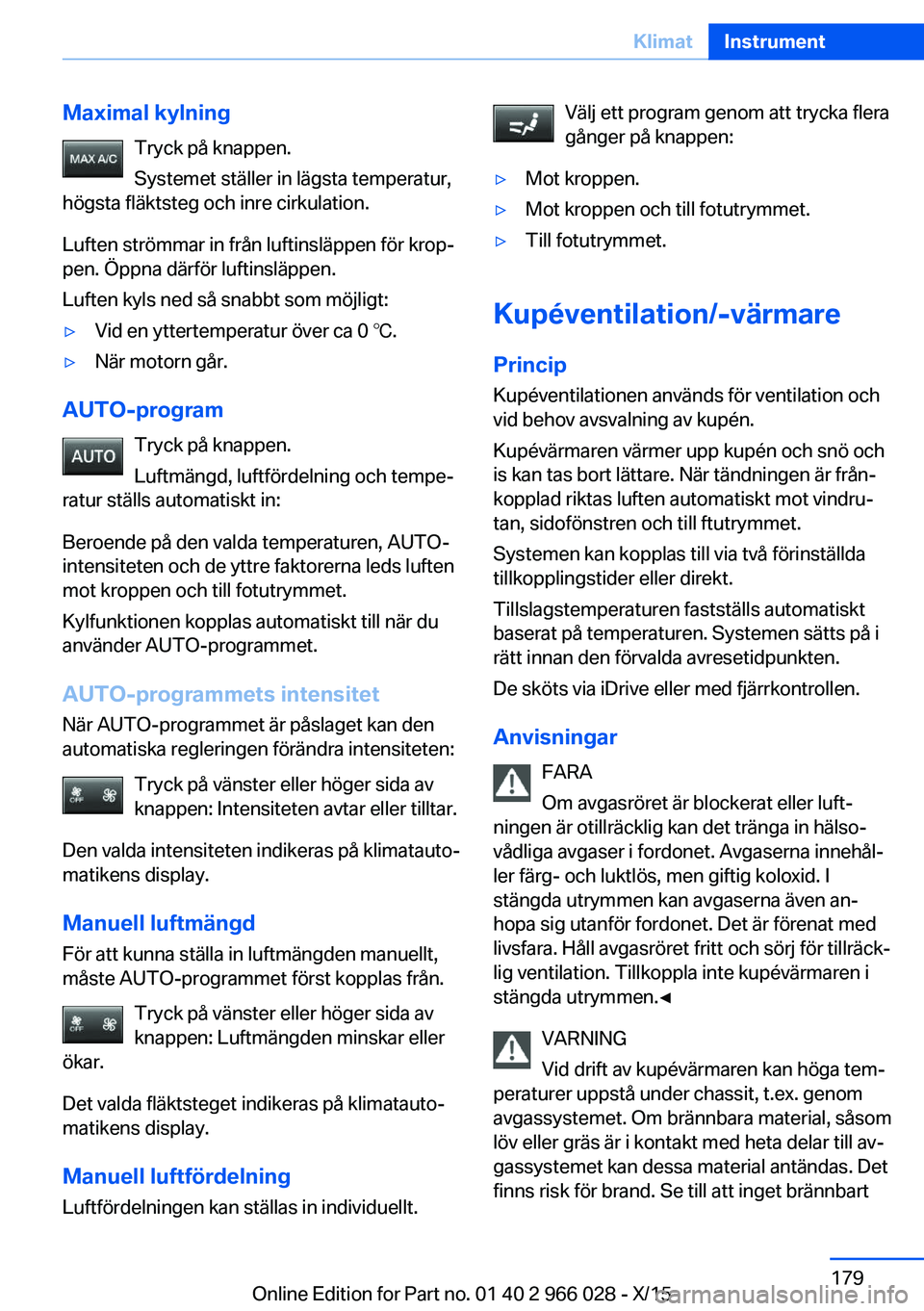 BMW X6 2016  InstruktionsbÖcker (in Swedish) Maximal kylningTryck på knappen.
Systemet ställer in lägsta temperatur,
högsta fläktsteg och inre cirkulation.
Luften strömmar in från luftinsläppen för krop‐
pen. Öppna därför luftinsl