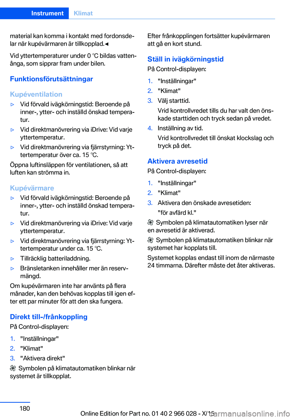 BMW X6 2016  InstruktionsbÖcker (in Swedish) material kan komma i kontakt med fordonsde‐
lar när kupévärmaren är tillkopplad.◀
Vid yttertemperaturer under 0 ℃ bildas vatten‐
ånga, som sipprar fram under bilen.
Funktionsförutsättni