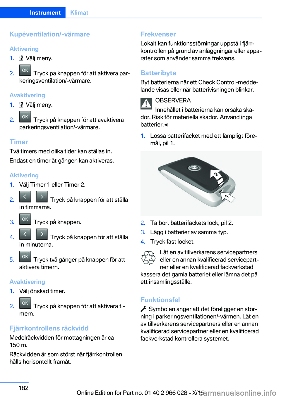 BMW X6 2016  InstruktionsbÖcker (in Swedish) Kupéventilation/-värmare
Aktivering1.  Välj meny.2.  Tryck på knappen för att aktivera par‐
keringsventilation/-värmare.
Avaktivering
1.  Välj meny.2.  Tryck på knappen för att avaktivera
p