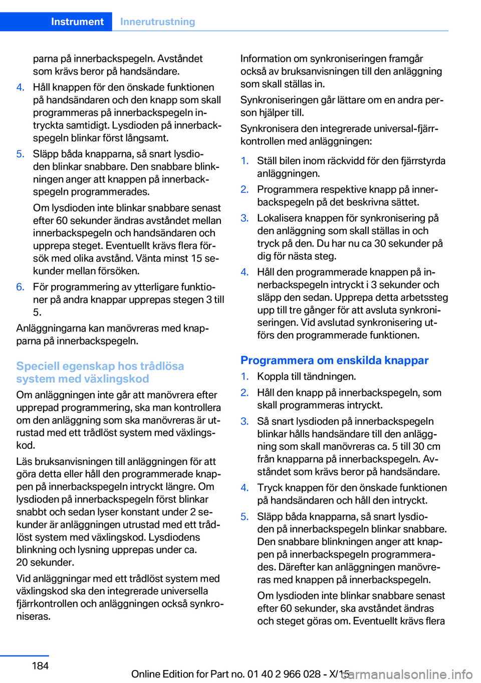 BMW X6 2016  InstruktionsbÖcker (in Swedish) parna på innerbackspegeln. Avståndet
som krävs beror på handsändare.4.Håll knappen för den önskade funktionen
på handsändaren och den knapp som skall
programmeras på innerbackspegeln in‐
