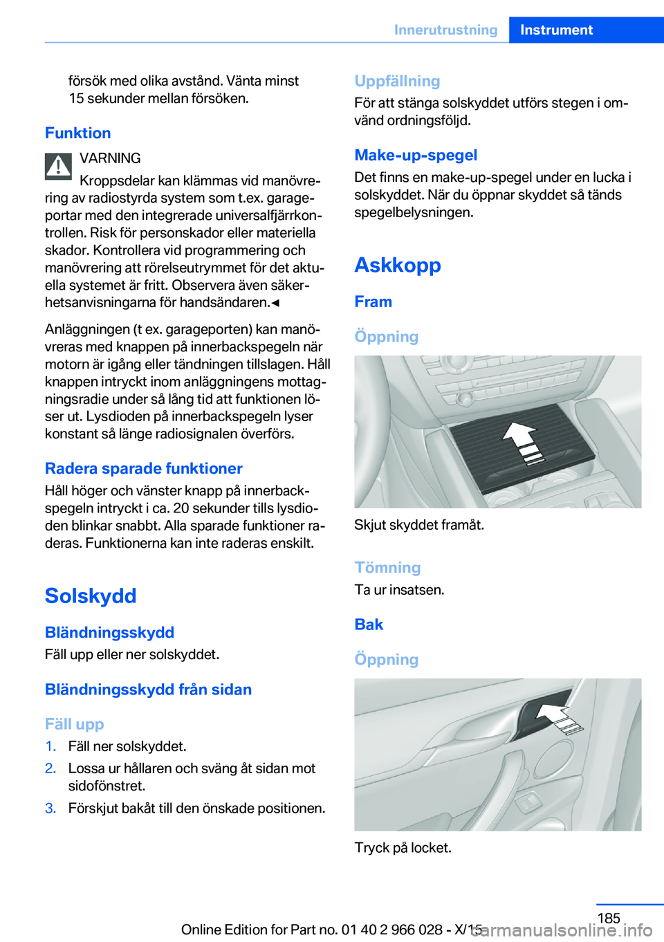 BMW X6 2016  InstruktionsbÖcker (in Swedish) försök med olika avstånd. Vänta minst
15 sekunder mellan försöken.
Funktion
VARNING
Kroppsdelar kan klämmas vid manövre‐
ring av radiostyrda system som t.ex. garage‐
portar med den integre