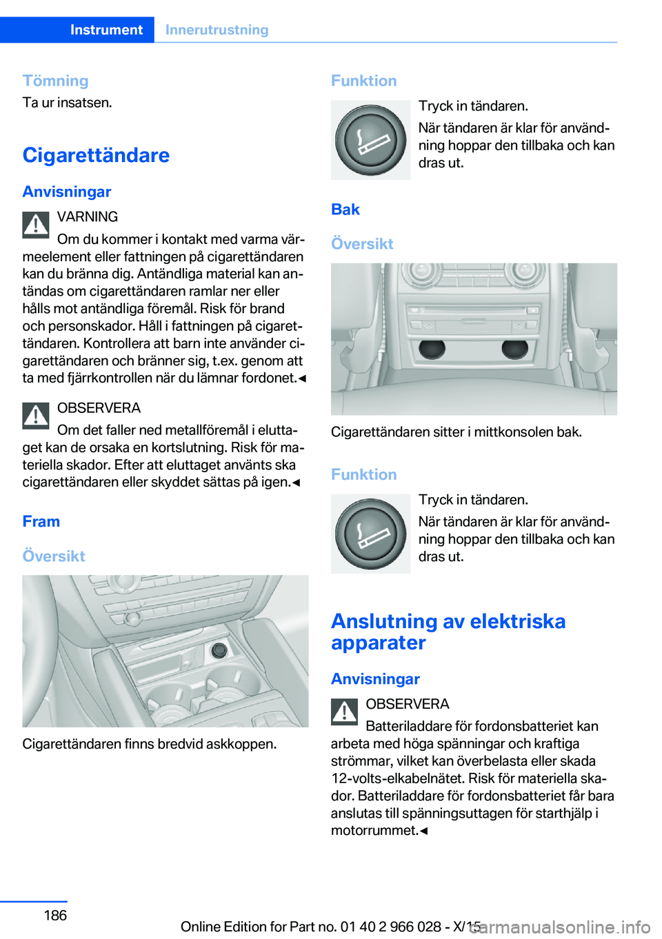 BMW X6 2016  InstruktionsbÖcker (in Swedish) TömningTa ur insatsen.
Cigarettändare
Anvisningar VARNING
Om du kommer i kontakt med varma vär‐
meelement eller fattningen på cigarettändaren
kan du bränna dig. Antändliga material kan an‐
